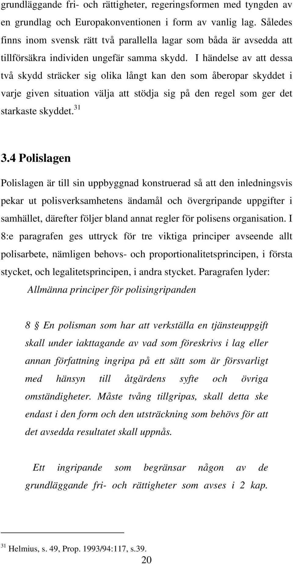 I händelse av att dessa två skydd sträcker sig olika långt kan den som åberopar skyddet i varje given situation välja att stödja sig på den regel som ger det starkaste skyddet. 31 3.