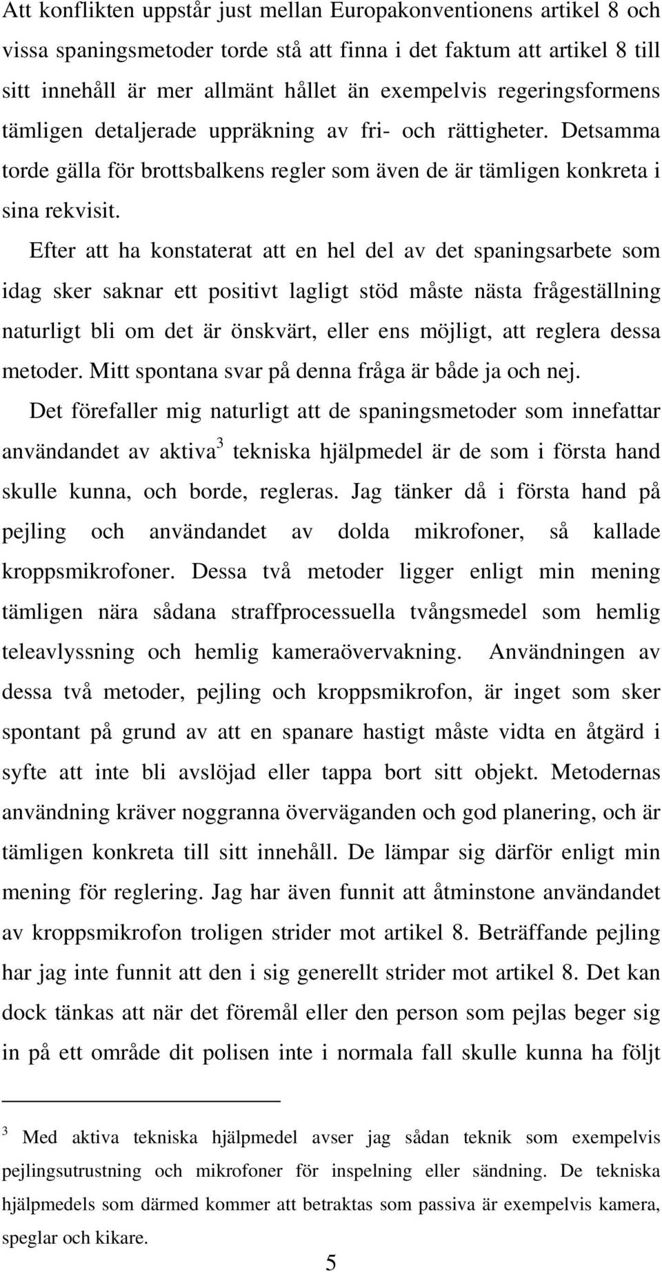 Efter att ha konstaterat att en hel del av det spaningsarbete som idag sker saknar ett positivt lagligt stöd måste nästa frågeställning naturligt bli om det är önskvärt, eller ens möjligt, att