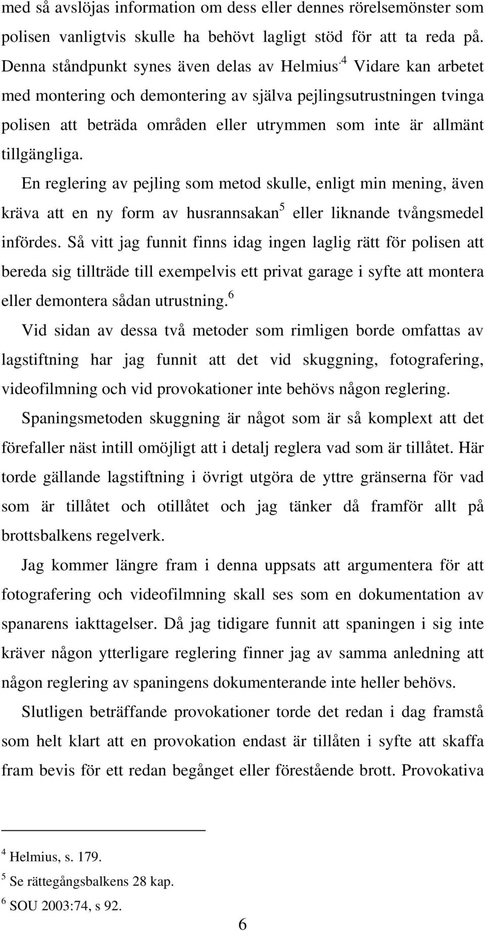 En reglering av pejling som metod skulle, enligt min mening, även kräva att en ny form av husrannsakan 5 eller liknande tvångsmedel infördes.