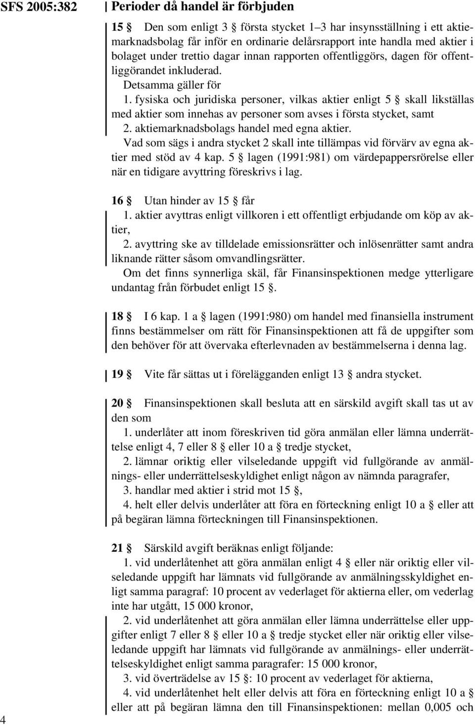 fysiska och juridiska personer, vilkas aktier enligt 5 skall likställas med aktier som innehas av personer som avses i första stycket, samt 2. aktiemarknadsbolags handel med egna aktier.