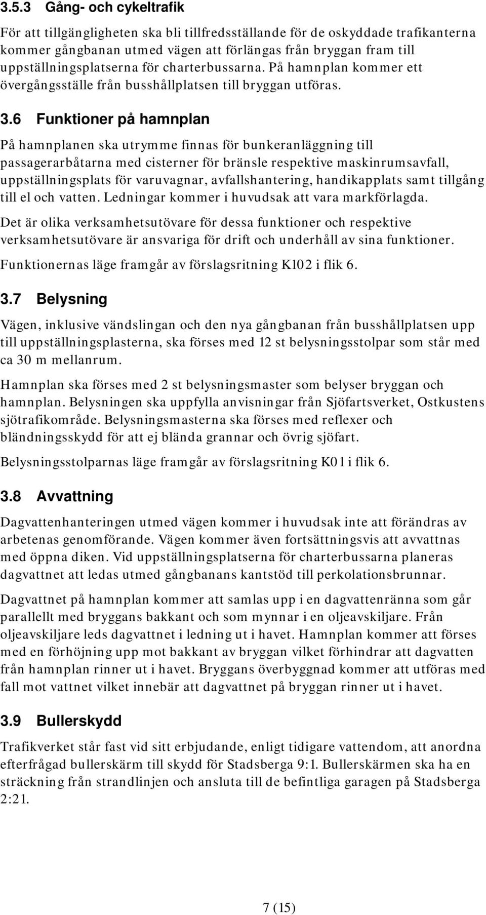 6 Funktioner på hamnplan På hamnplanen ska utrymme finnas för bunkeranläggning till passagerarbåtarna med cisterner för bränsle respektive maskinrumsavfall, uppställningsplats för varuvagnar,