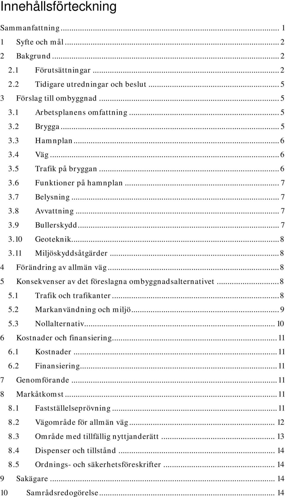 11 Miljöskyddsåtgärder...8 4 Förändring av allmän väg...8 5 Konsekvenser av det föreslagna ombyggnadsalternativet...8 5.1 Trafik och trafikanter...8 5.2 Markanvändning och miljö... 9 5.