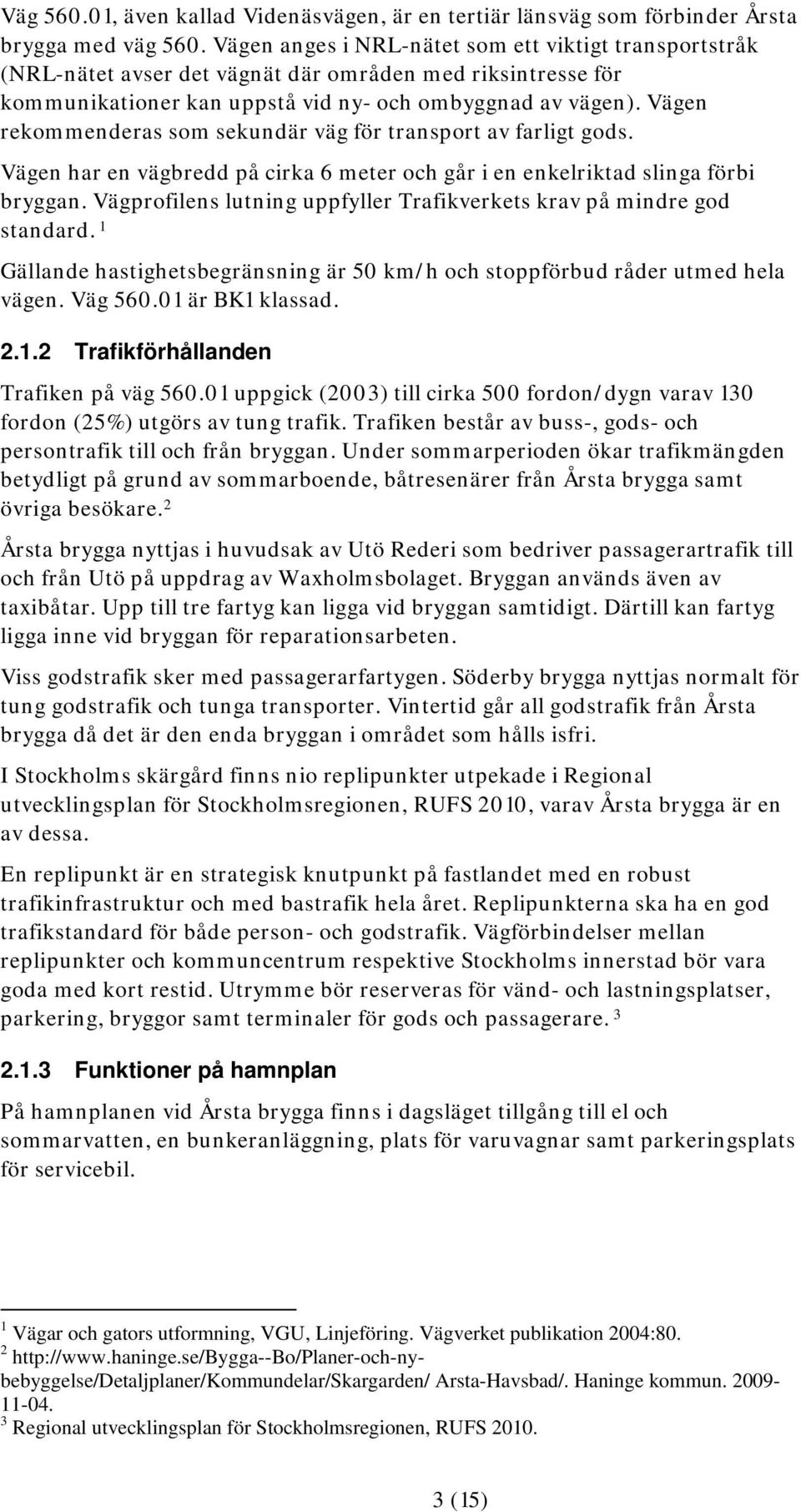 Vägen rekommenderas som sekundär väg för transport av farligt gods. Vägen har en vägbredd på cirka 6 meter och går i en enkelriktad slinga förbi bryggan.