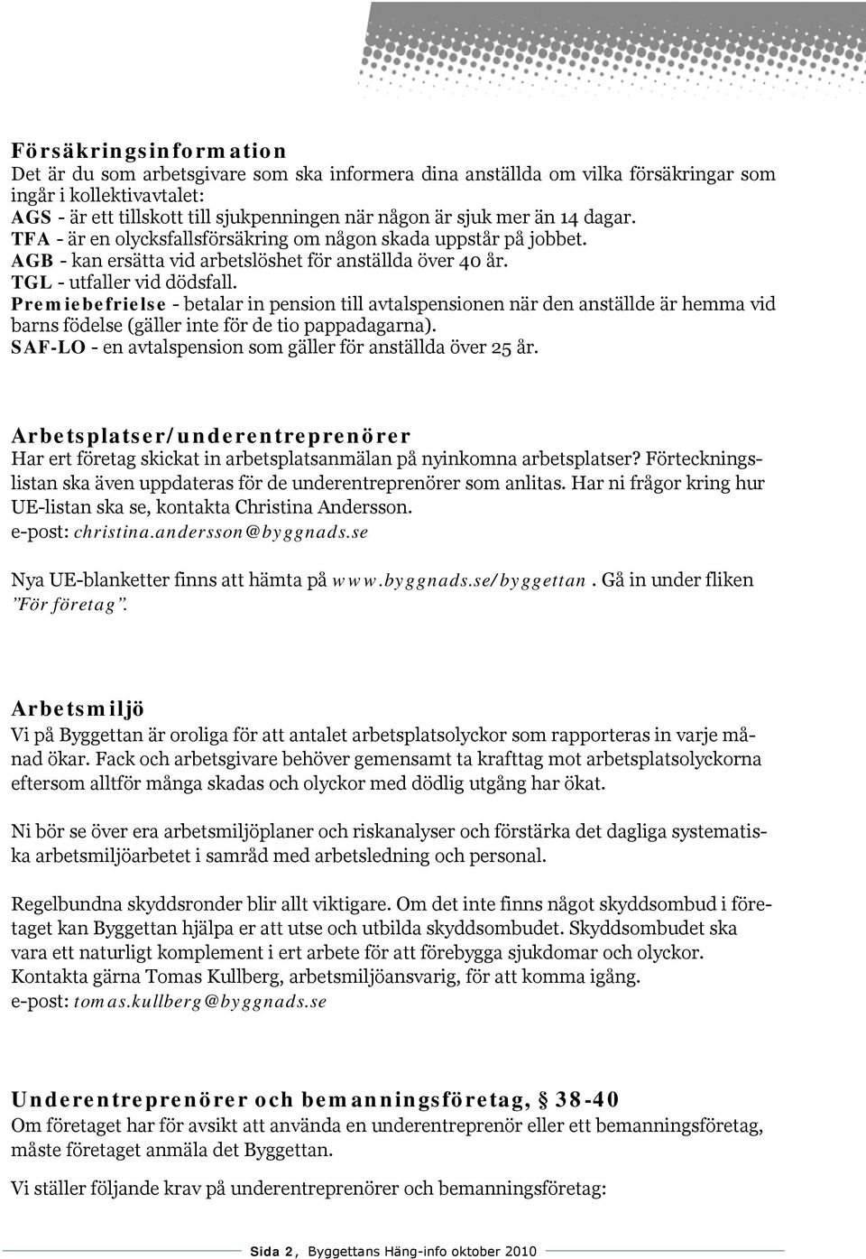 Premiebefrielse - betalar in pension till avtalspensionen när den anställde är hemma vid barns födelse (gäller inte för de tio pappadagarna).