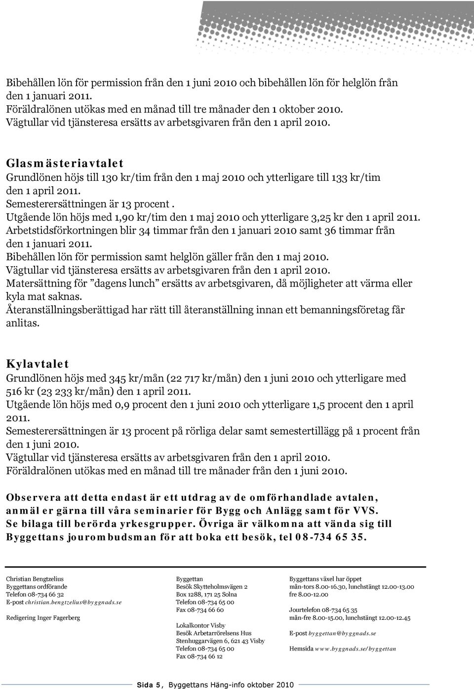 Utgående lön höjs med 1,90 kr/tim den 1 maj 2010 och ytterligare 3,25 kr den 1 april Arbetstidsförkortningen blir 34 timmar från den 1 januari 2010 samt 36 timmar från den 1 januari Bibehållen lön