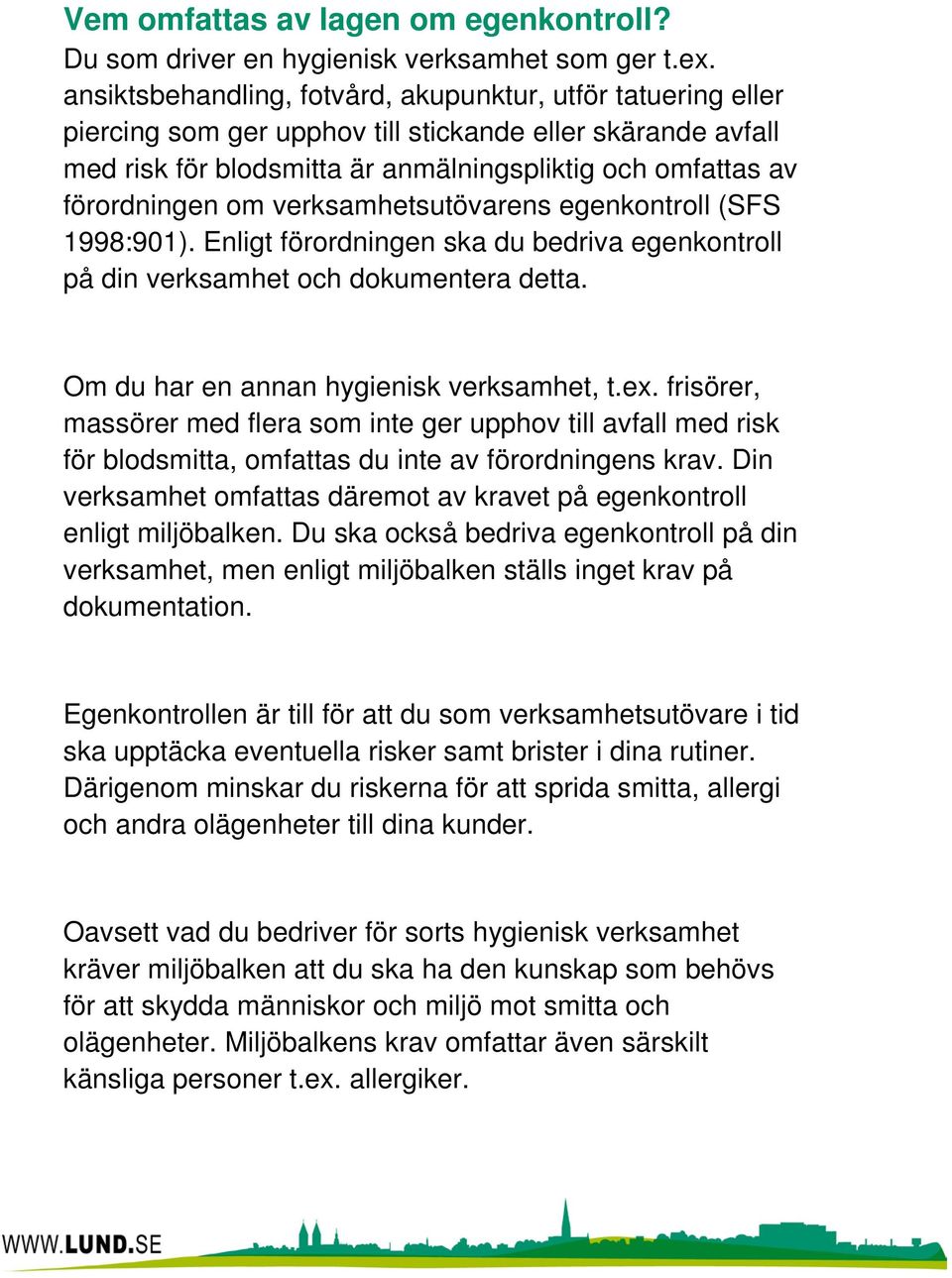 verksamhetsutövarens egenkontroll (SFS 1998:901). Enligt förordningen ska du bedriva egenkontroll på din verksamhet och dokumentera detta. Om du har en annan hygienisk verksamhet, t.ex.