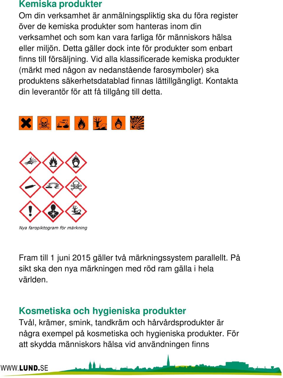 Vid alla klassificerade kemiska produkter (märkt med någon av nedanstående farosymboler) ska produktens säkerhetsdatablad finnas lättillgängligt.