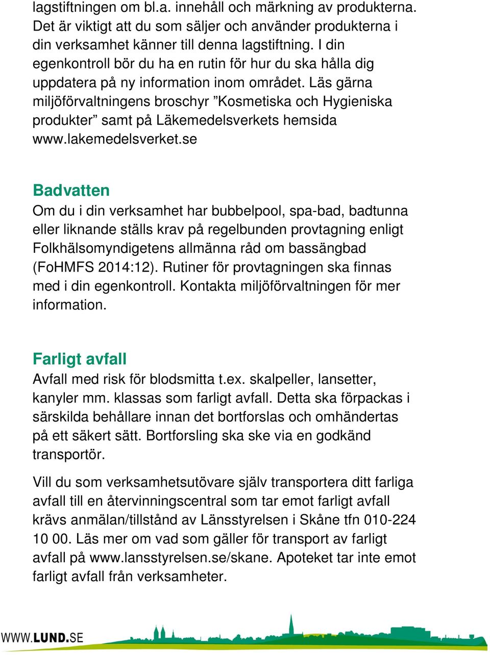 Läs gärna miljöförvaltningens broschyr Kosmetiska och Hygieniska produkter samt på Läkemedelsverkets hemsida www.lakemedelsverket.