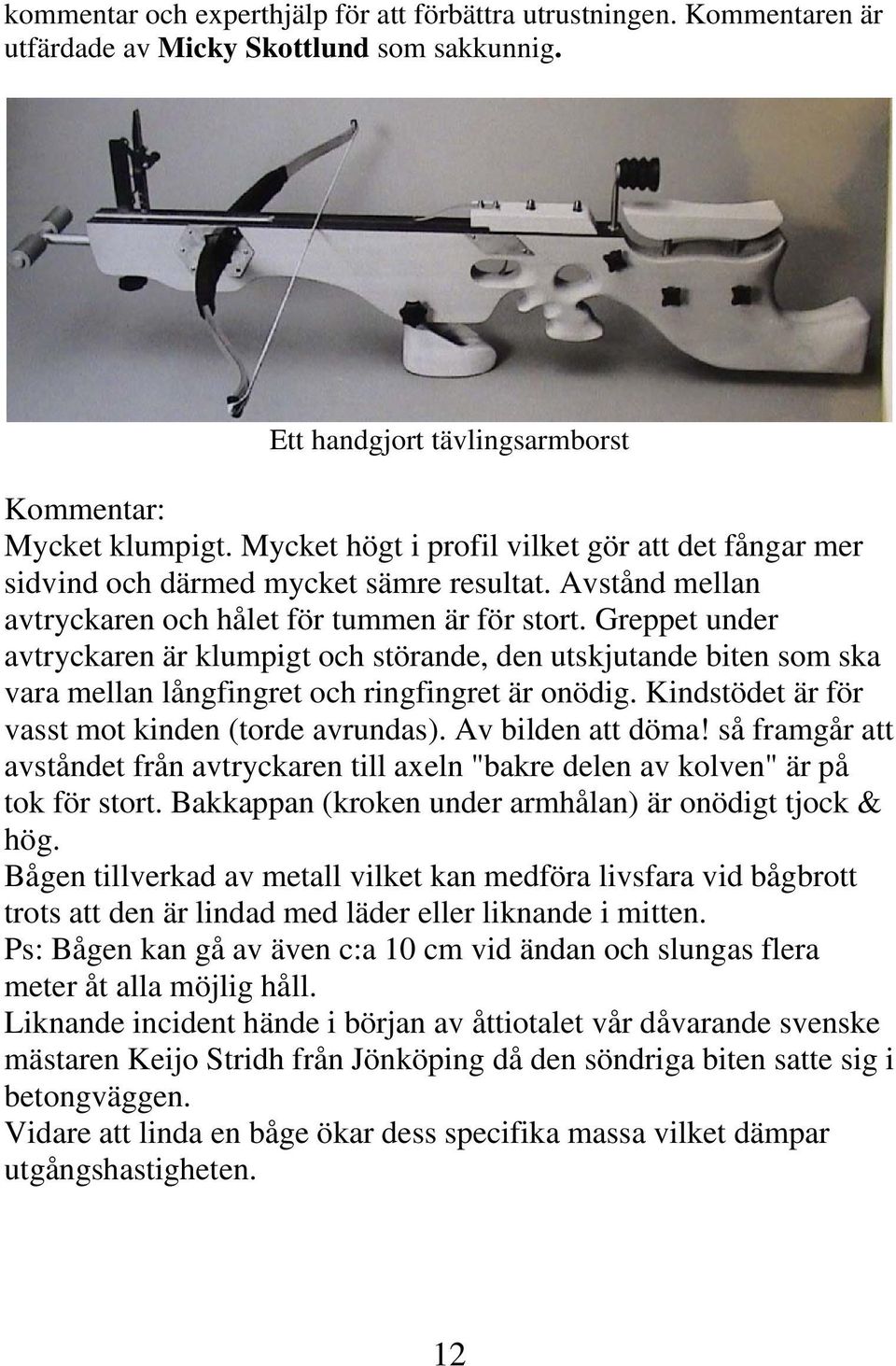 Greppet under avtryckaren är klumpigt och störande, den utskjutande biten som ska vara mellan långfingret och ringfingret är onödig. Kindstödet är för vasst mot kinden (torde avrundas).
