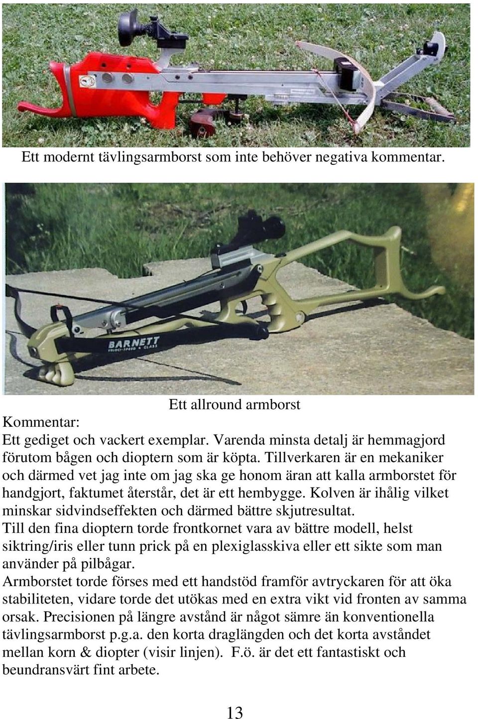 Tillverkaren är en mekaniker och därmed vet jag inte om jag ska ge honom äran att kalla armborstet för handgjort, faktumet återstår, det är ett hembygge.