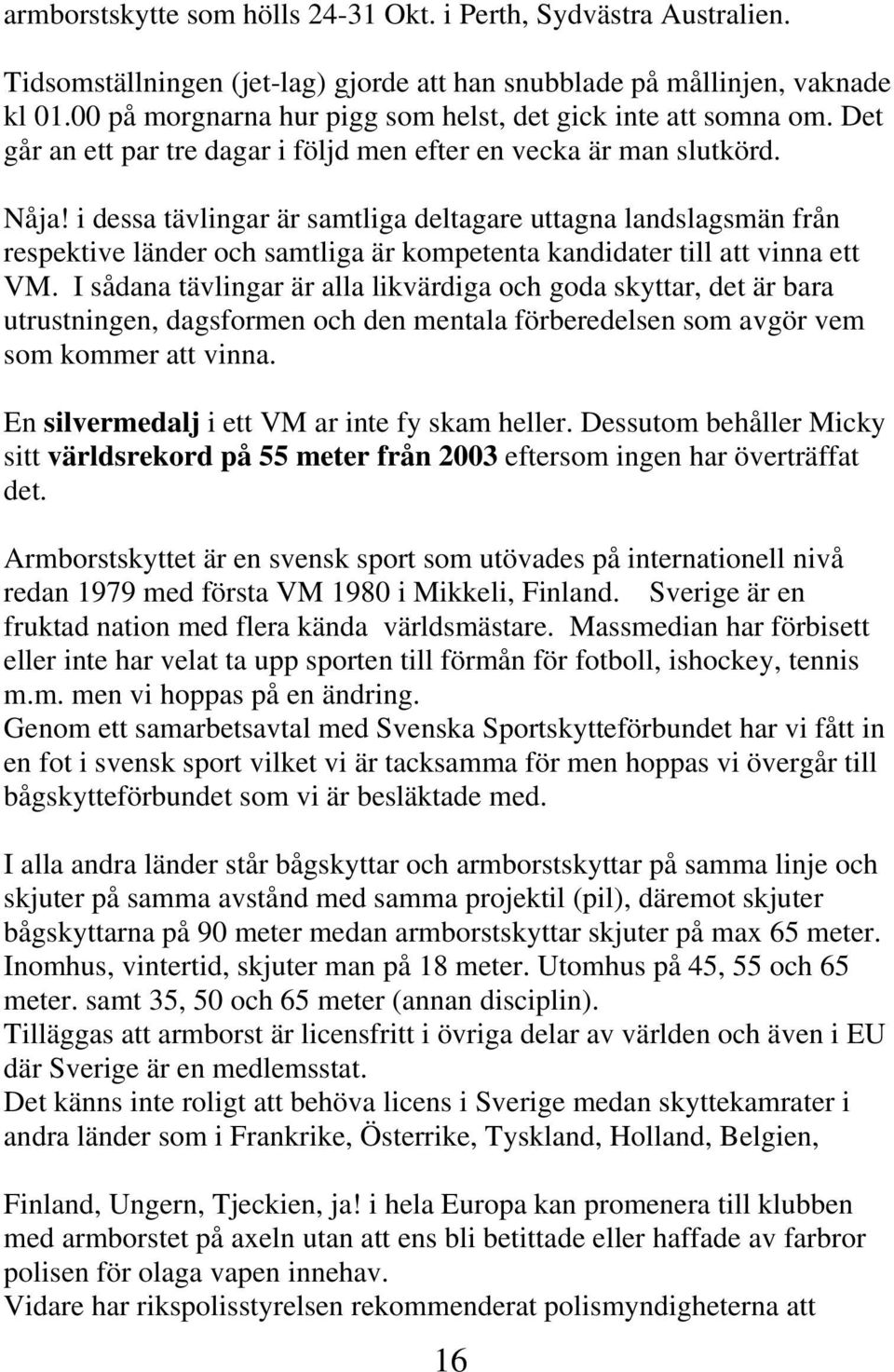 i dessa tävlingar är samtliga deltagare uttagna landslagsmän från respektive länder och samtliga är kompetenta kandidater till att vinna ett VM.