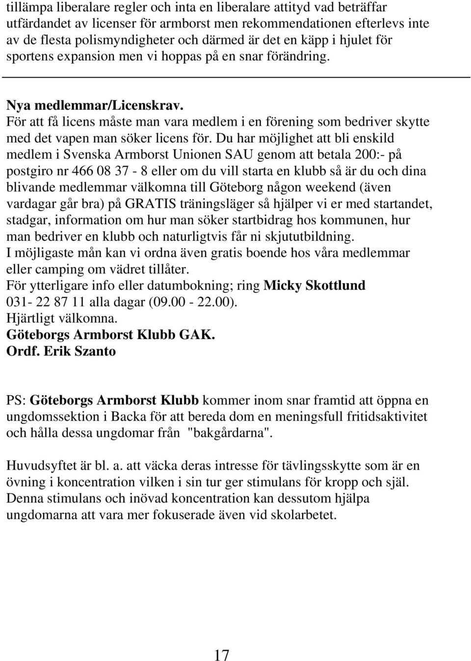 För att få licens måste man vara medlem i en förening som bedriver skytte med det vapen man söker licens för.