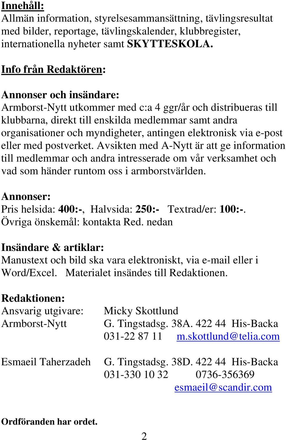 antingen elektronisk via e-post eller med postverket. Avsikten med A-Nytt är att ge information till medlemmar och andra intresserade om vår verksamhet och vad som händer runtom oss i armborstvärlden.