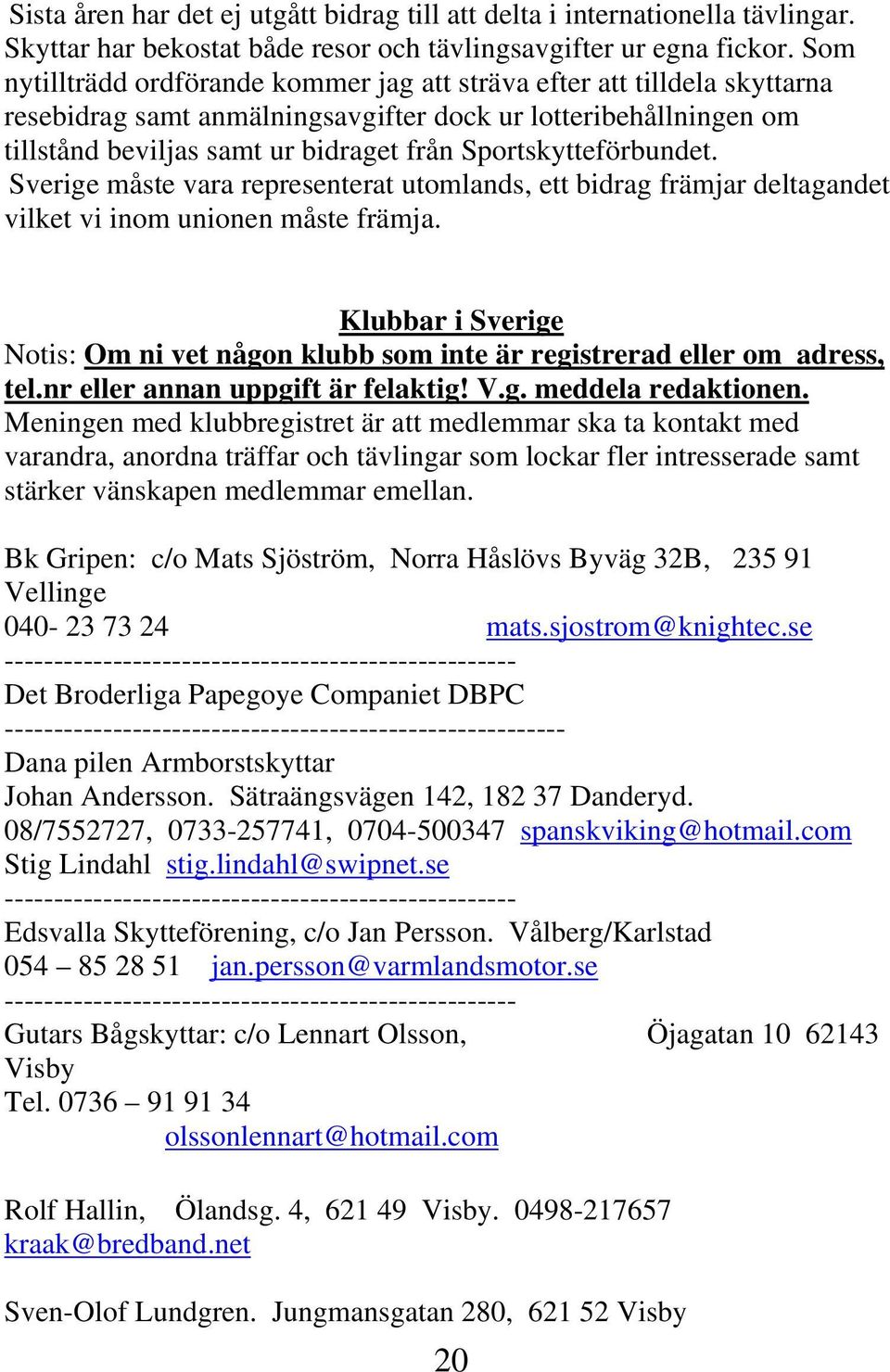 Sportskytteförbundet. Sverige måste vara representerat utomlands, ett bidrag främjar deltagandet vilket vi inom unionen måste främja.