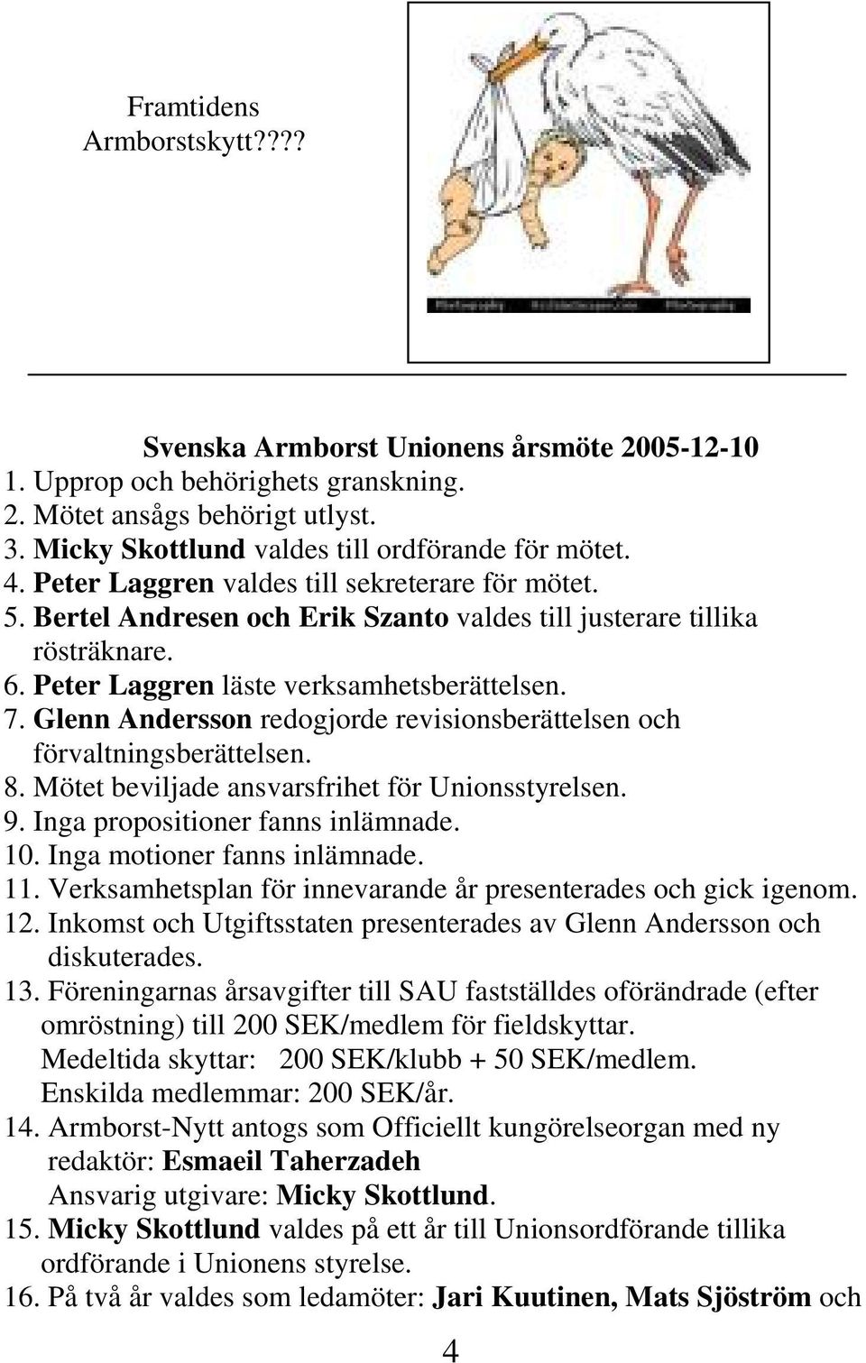 Glenn Andersson redogjorde revisionsberättelsen och förvaltningsberättelsen. 8. Mötet beviljade ansvarsfrihet för Unionsstyrelsen. 9. Inga propositioner fanns inlämnade. 10.