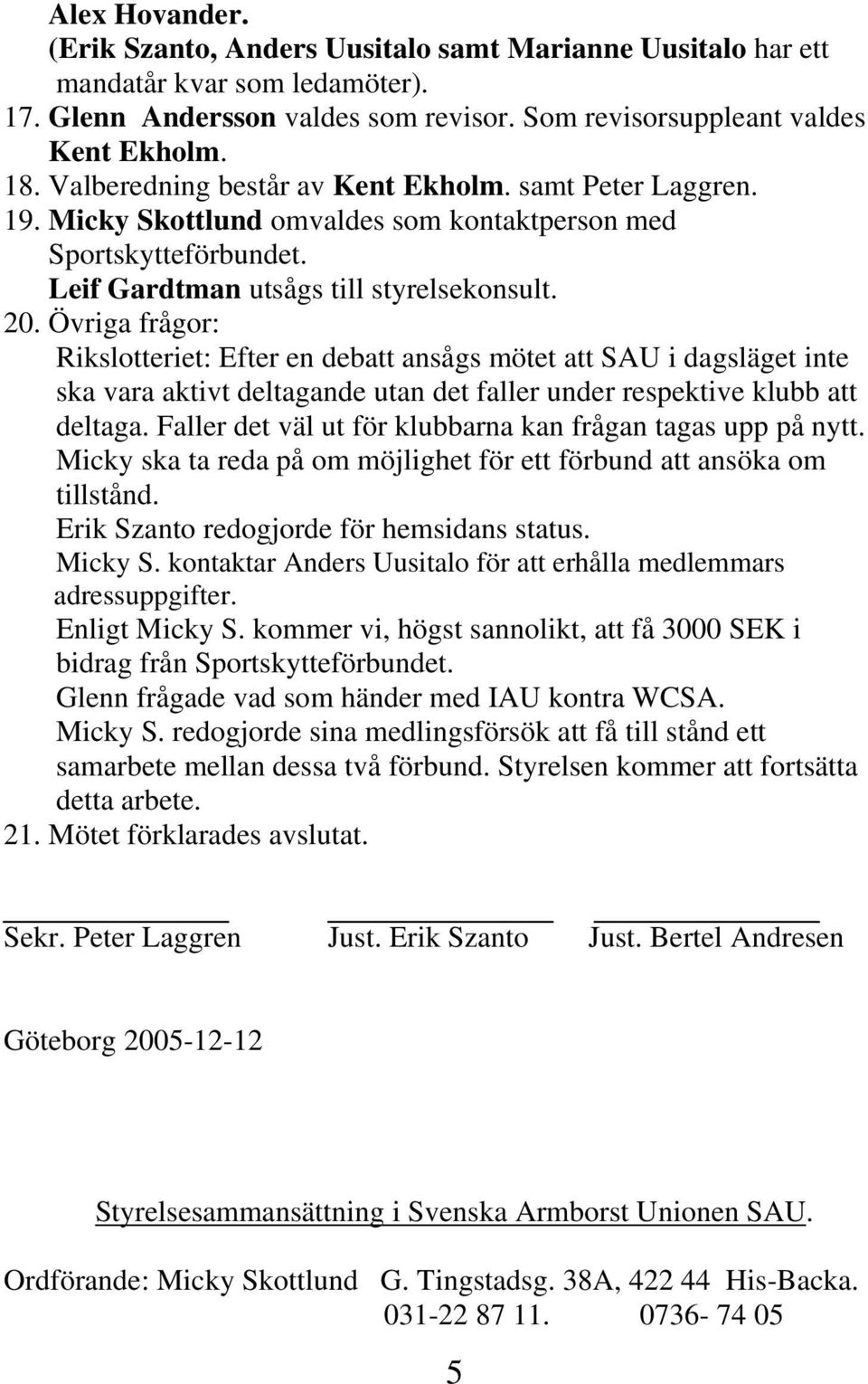 Övriga frågor: Rikslotteriet: Efter en debatt ansågs mötet att SAU i dagsläget inte ska vara aktivt deltagande utan det faller under respektive klubb att deltaga.