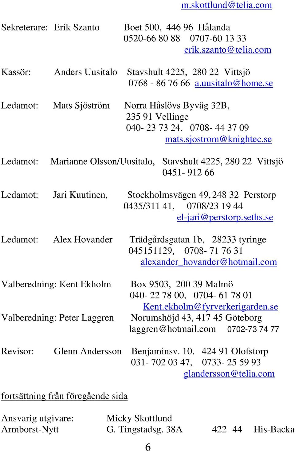 se Ledamot: Marianne Olsson/Uusitalo, Stavshult 4225, 280 22 Vittsjö 0451-912 66 Ledamot: Jari Kuutinen, Stockholmsvägen 49, 248 32 Perstorp 0435/311 41, 0708/23 19 44 el-jari@perstorp.seths.