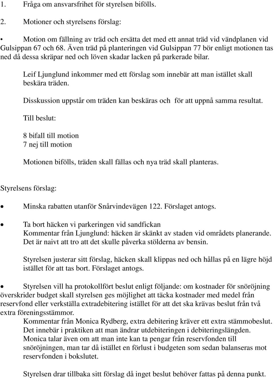 Leif Ljunglund inkommer med ett förslag som innebär att man istället skall beskära träden. Disskussion uppstår om träden kan beskäras och för att uppnå samma resultat.