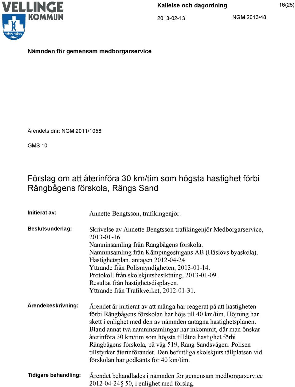 Hastighetsplan, antagen 2012-04-24. Yttrande från Polismyndigheten, 2013-01-14. Protokoll från skolskjutsbesiktning, 2013-01-09. Resultat från hastighetsdisplayen.