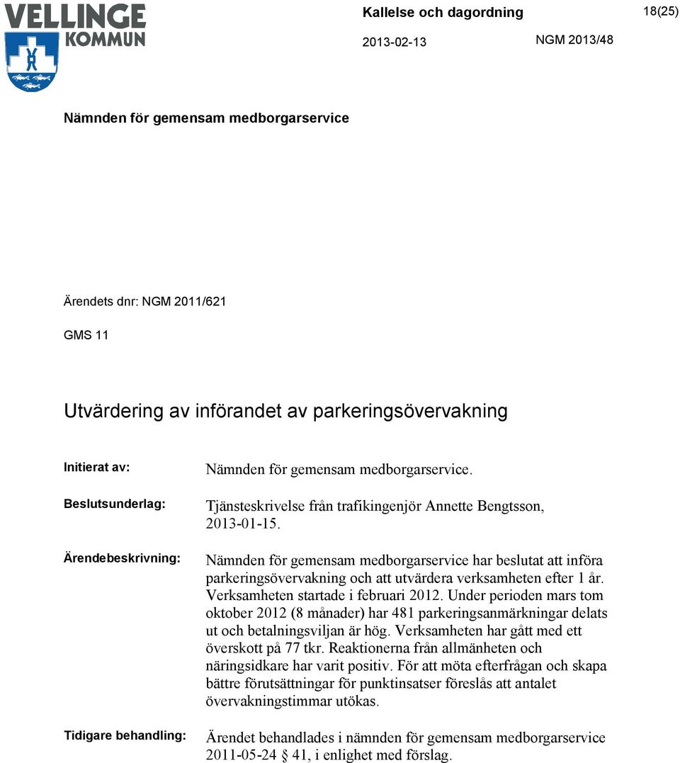 Under perioden mars tom oktober 2012 (8 månader) har 481 parkeringsanmärkningar delats ut och betalningsviljan är hög. Verksamheten har gått med ett överskott på 77 tkr.