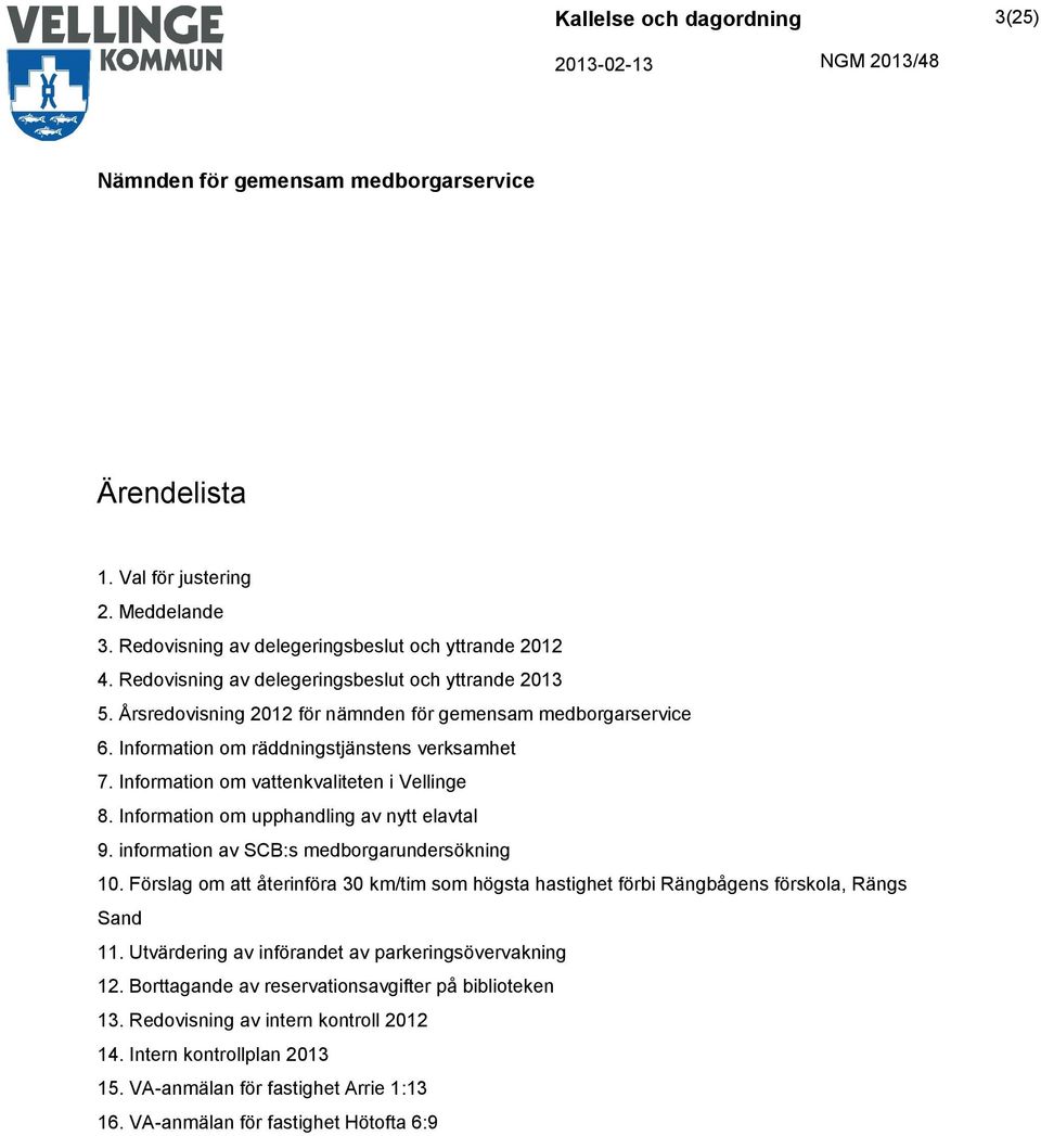 Information om upphandling av nytt elavtal 9. information av SCB:s medborgarundersökning 10. Förslag om att återinföra 30 km/tim som högsta hastighet förbi Rängbågens förskola, Rängs Sand 11.