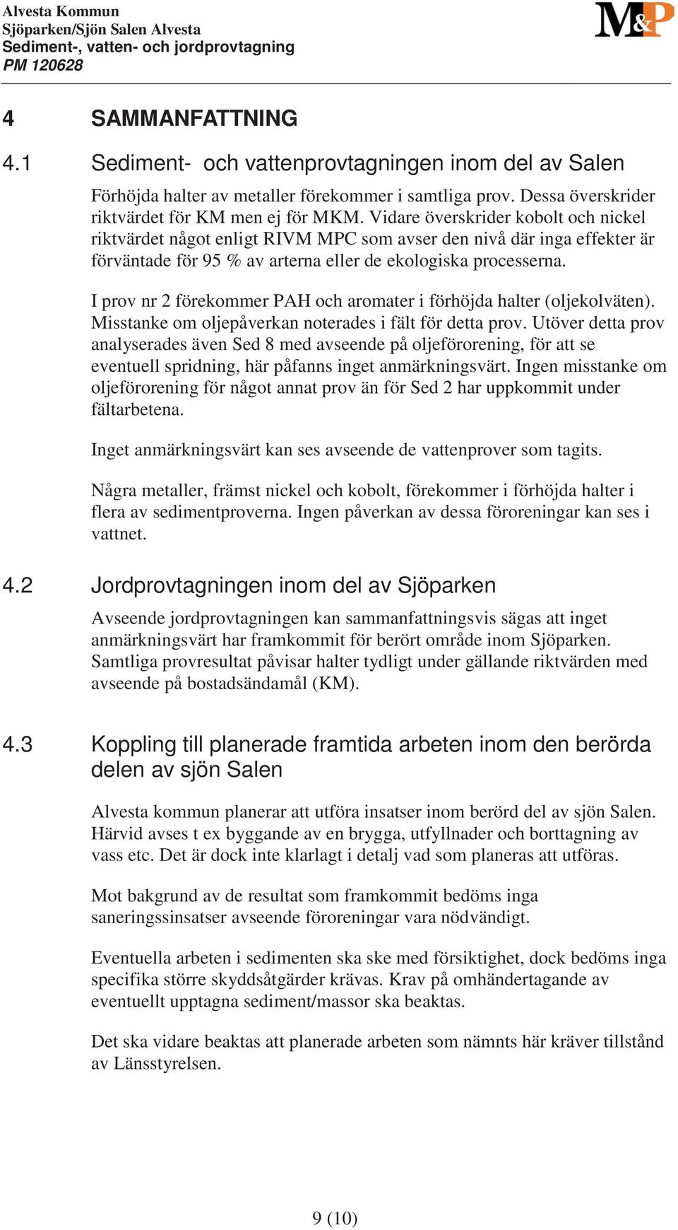 I prov nr 2 förekommer PAH och aromater i förhöjda halter (oljekolväten). Misstanke om oljepåverkan noterades i fält för detta prov.