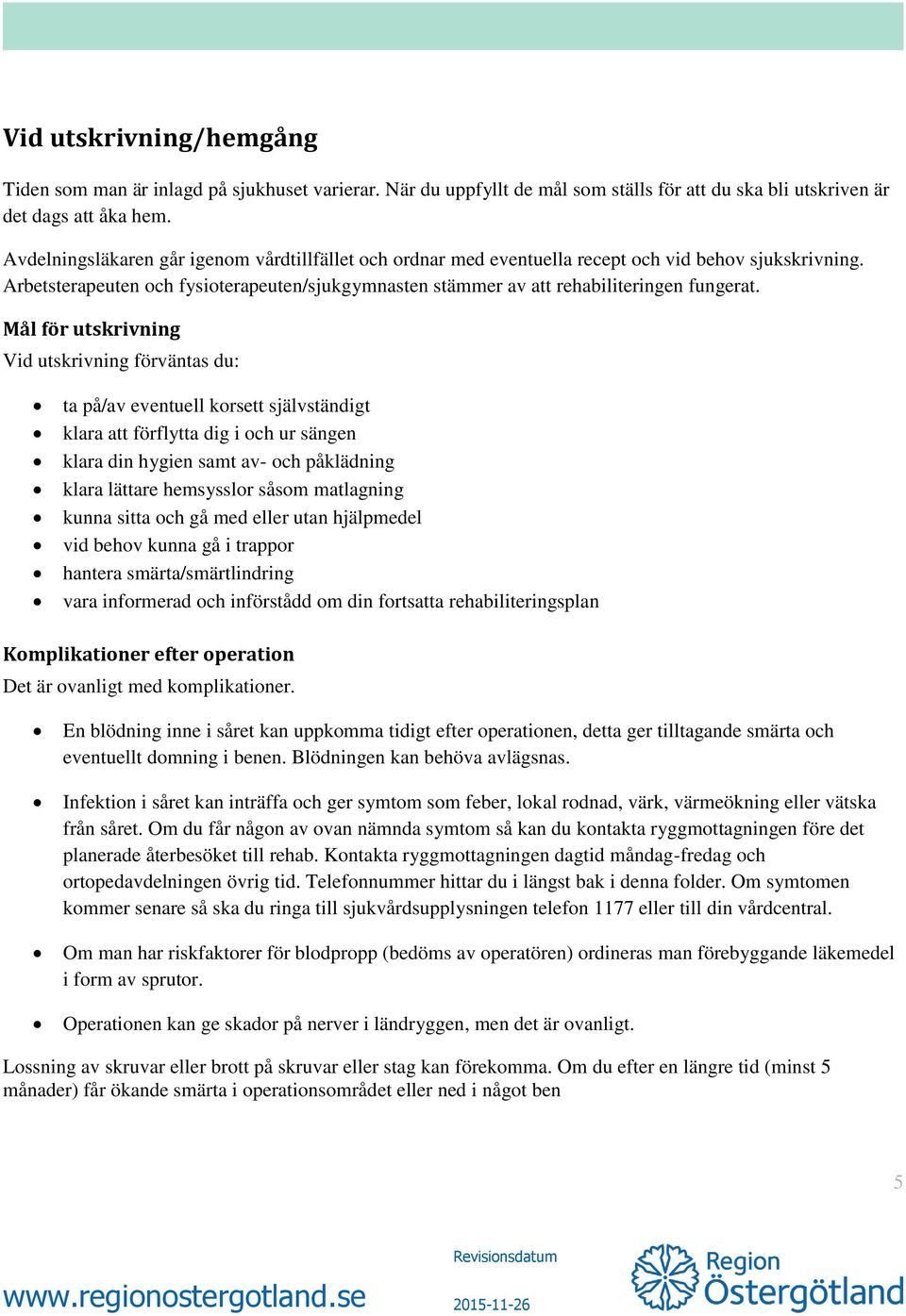 Mål för utskrivning Vid utskrivning förväntas du: ta på/av eventuell korsett självständigt klara att förflytta dig i och ur sängen klara din hygien samt av- och påklädning klara lättare hemsysslor