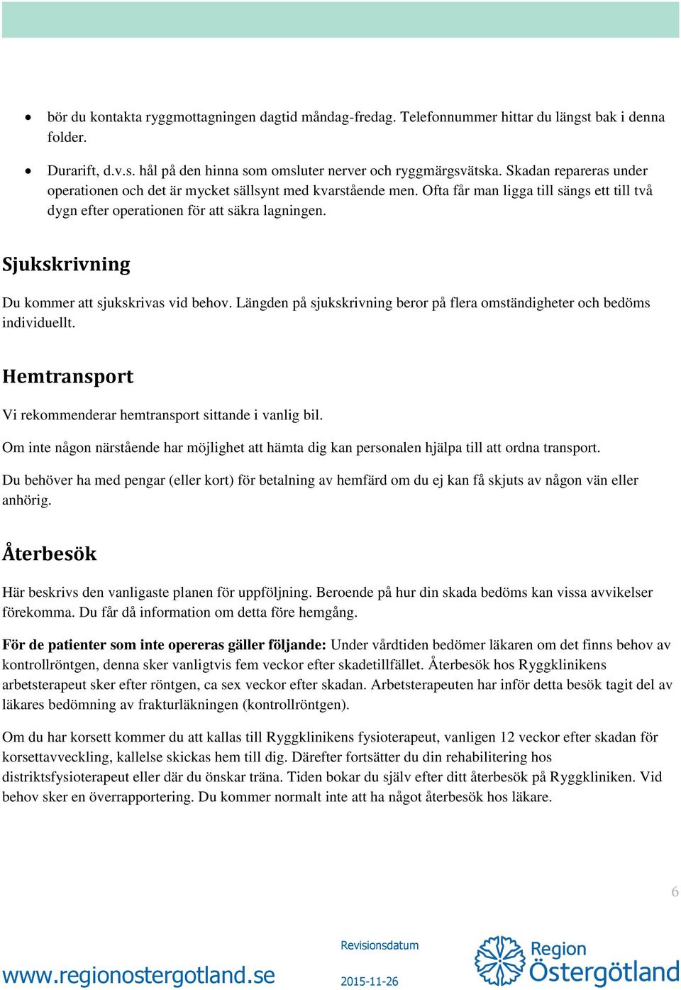 Sjukskrivning Du kommer att sjukskrivas vid behov. Längden på sjukskrivning beror på flera omständigheter och bedöms individuellt. Hemtransport Vi rekommenderar hemtransport sittande i vanlig bil.