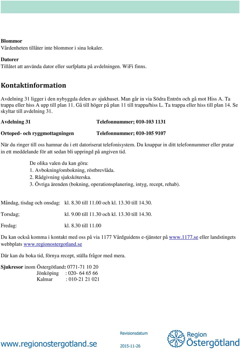 Gå till höger på plan 11 till trappa/hiss L. Ta trappa eller hiss till plan 14. Se skyltar till avdelning 31.