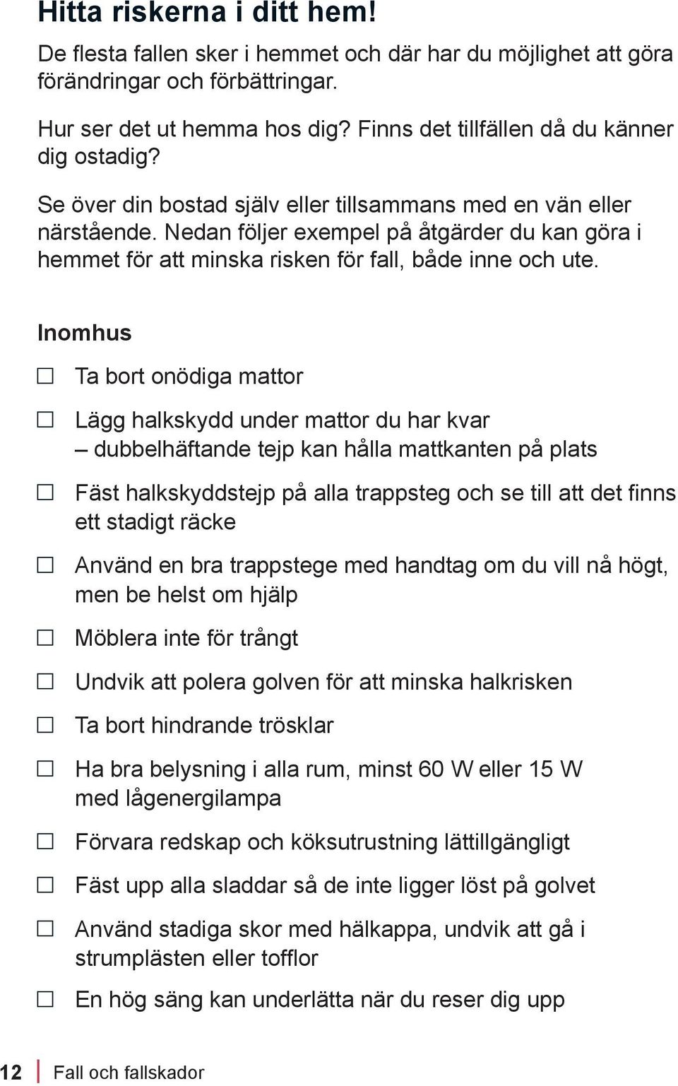 Inomhus Ta bort onödiga mattor Lägg halkskydd under mattor du har kvar dubbelhäftande tejp kan hålla mattkanten på plats Fäst halkskyddstejp på alla trappsteg och se till att det finns ett stadigt