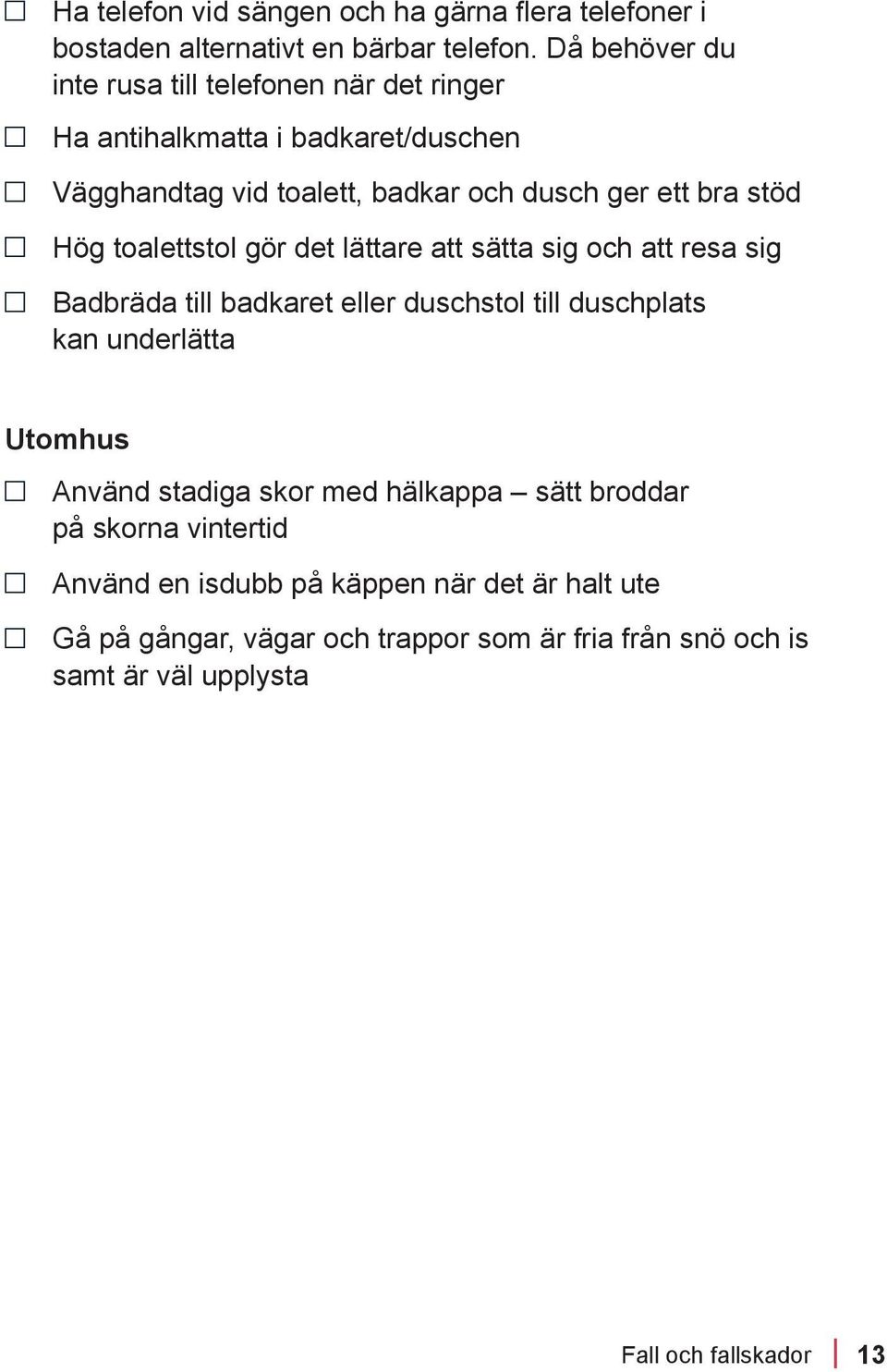 stöd Hög toalettstol gör det lättare att sätta sig och att resa sig Badbräda till badkaret eller duschstol till duschplats kan underlätta