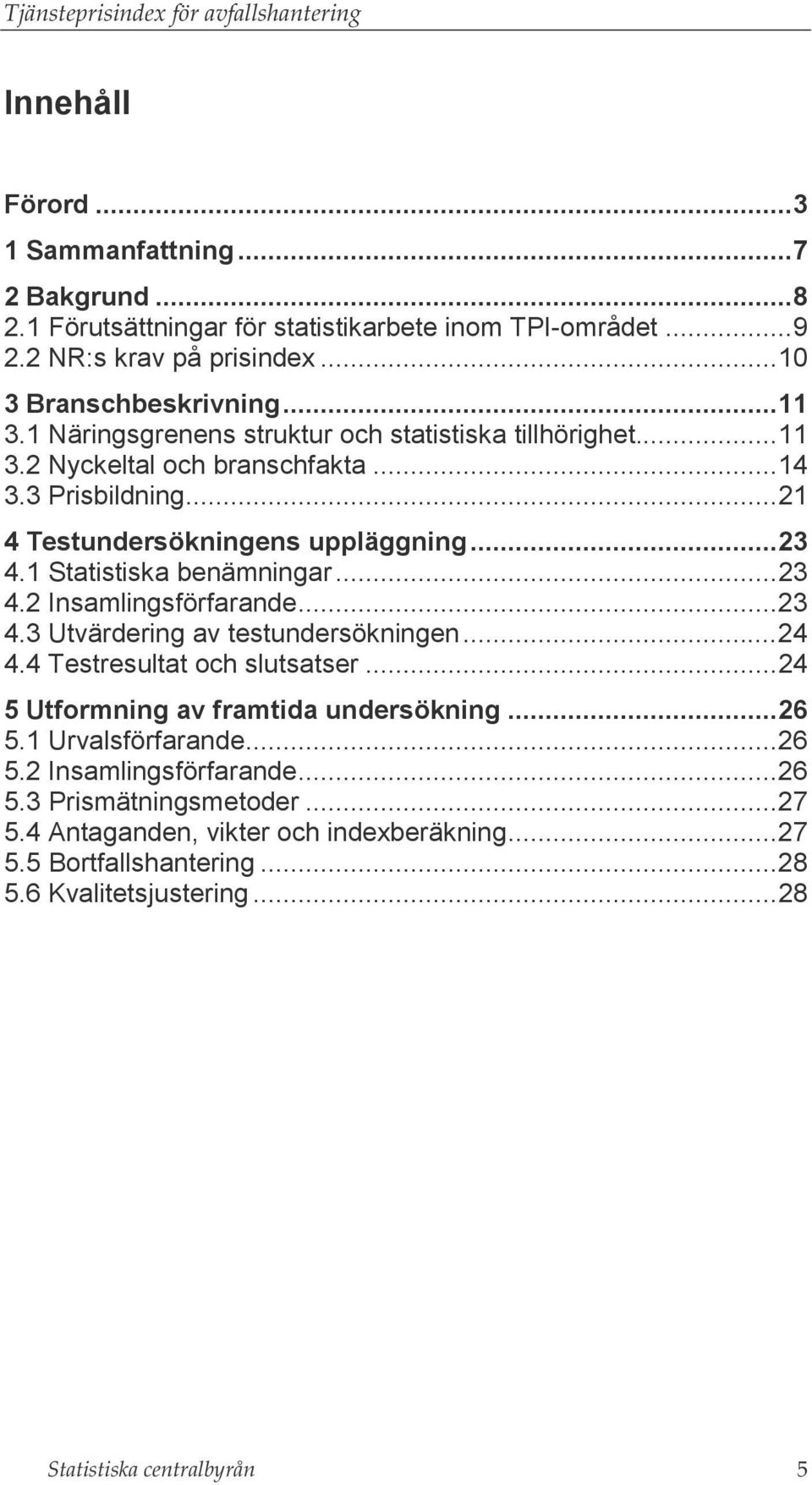 1 Statistiska benämningar...23 4.2 Insamlingsförfarande...23 4.3 Utvärdering av testundersökningen...24 4.4 Testresultat och slutsatser...24 5 Utformning av framtida undersökning...26 5.