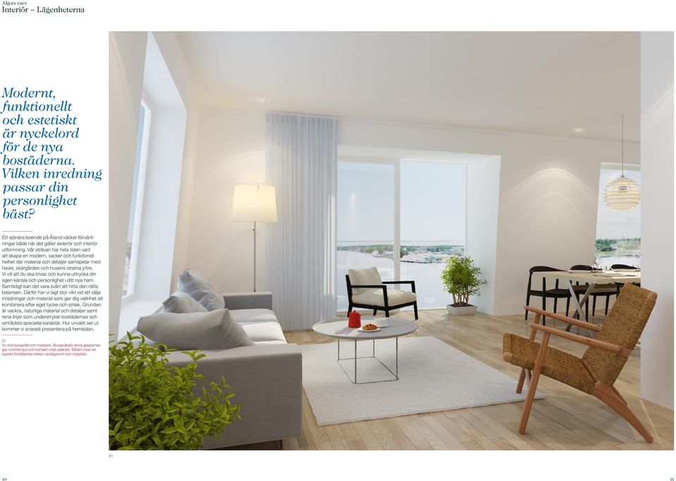 Vår strävan har hela tiden varit att skapa en modern, vacker och funktionell helhet där material och detaljer samspelar med havet, skärgården och husens strama yttre.