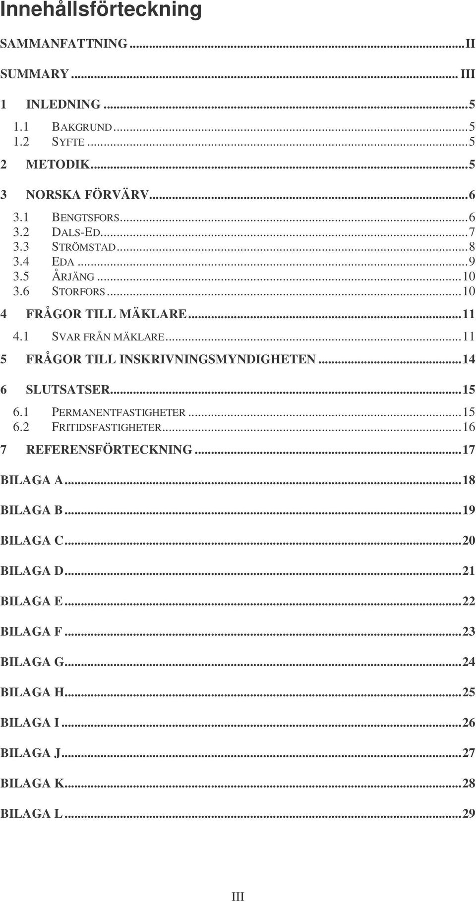 ..11 5 FRÅGOR TILL INSKRIVNINGSMYNDIGHETEN...14 6 SLUTSATSER...15 6.1 PERMANENTFASTIGHETER...15 6.2 FRITIDSFASTIGHETER...16 7 REFERENSFÖRTECKNING.