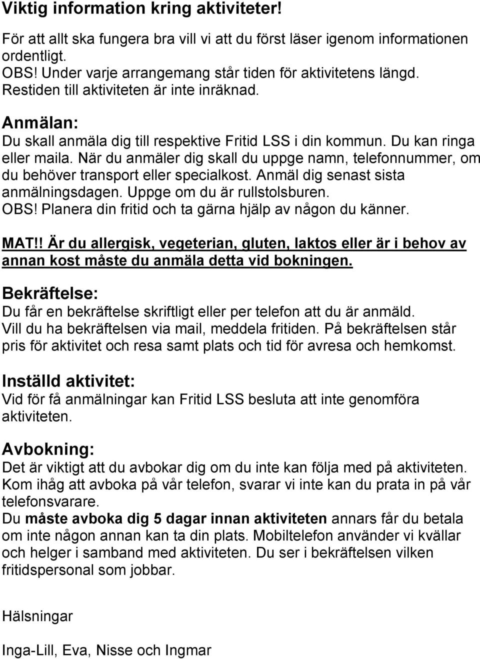 du anmäler dig skall du uppge namn, telefonnummer, om du behöver transport eller specialkost. Anmäl dig senast sista anmälningsdagen. Uppge om du är rullstolsburen. OBS!