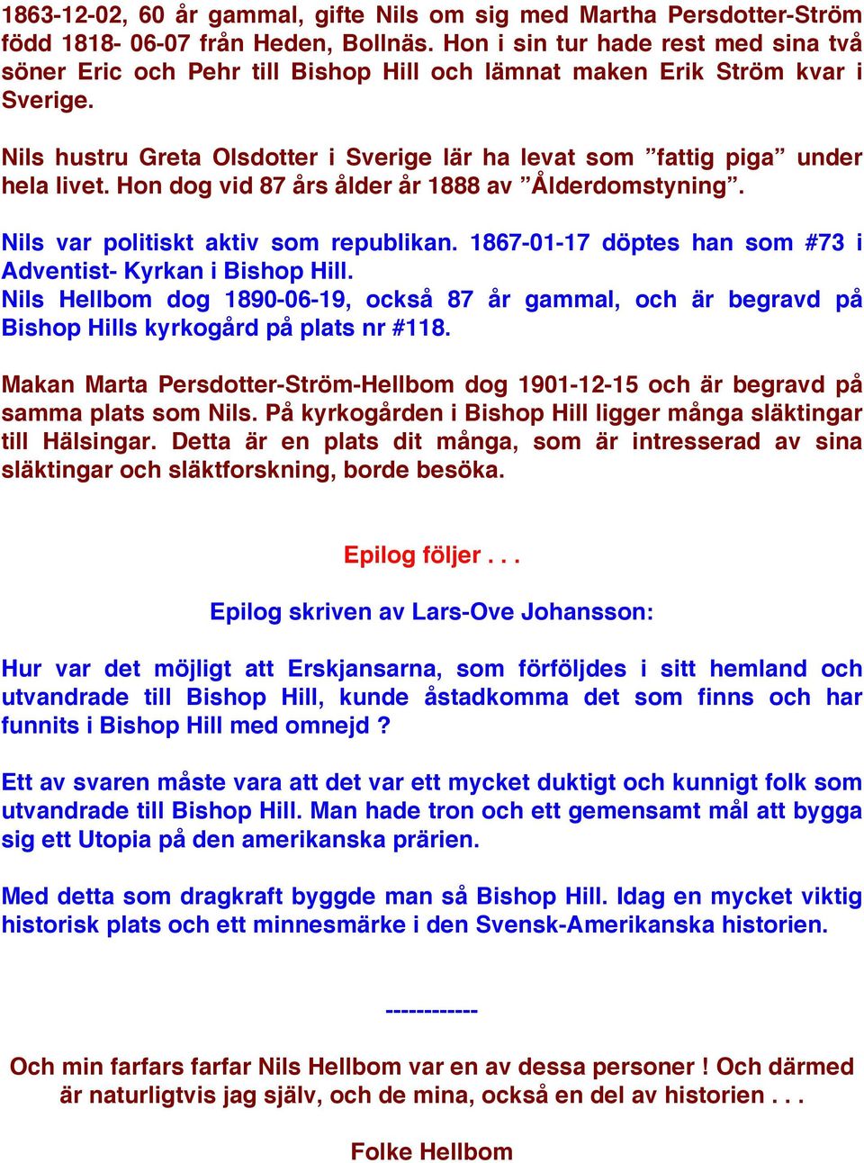 Nils hustru Greta Olsdotter i Sverige lär ha levat som fattig piga under hela livet. Hon dog vid 87 års ålder år 1888 av Ålderdomstyning. Nils var politiskt aktiv som republikan.