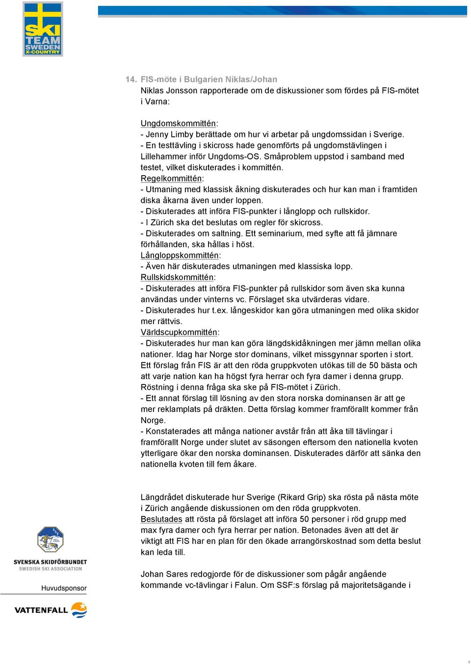 Regelkommittén: - Utmaning med klassisk åkning diskuterades och hur kan man i framtiden diska åkarna även under loppen. - Diskuterades att införa FIS-punkter i långlopp och rullskidor.