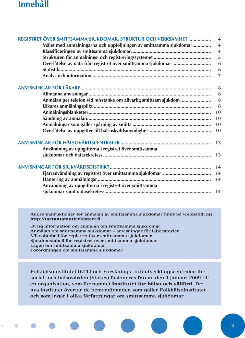 .. 8 Allmänna anvisningar... 8 Anmälan per telefon vid misstanke om allvarlig smittsam sjukdom... 8 Läkares anmälningsplikt... 8 Anmälningsblanketter... 10 Sändning av anmälan.