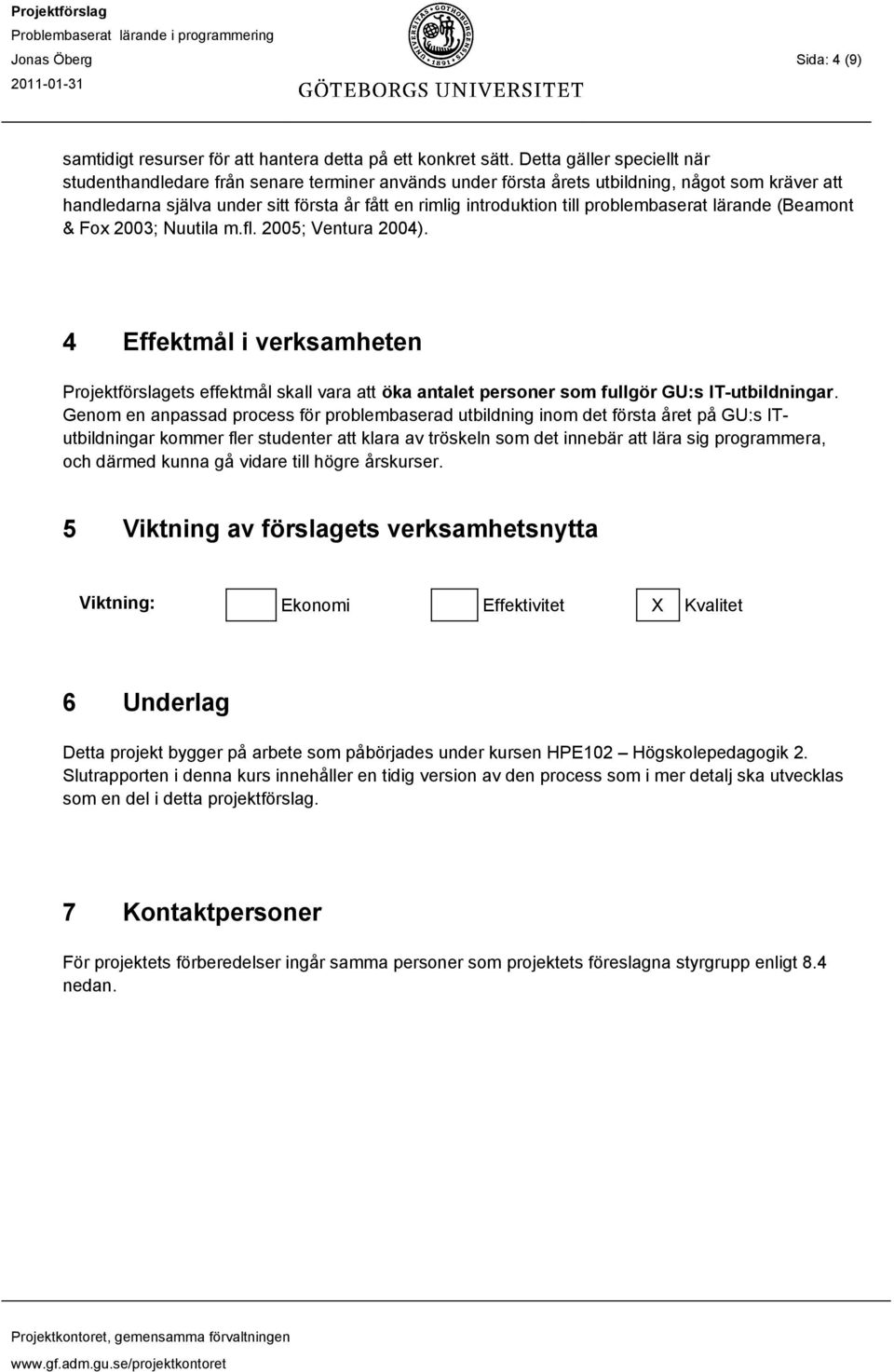 problembaserat lärande (Beamont & Fox 2003; Nuutila m.fl. 2005; Ventura 2004).