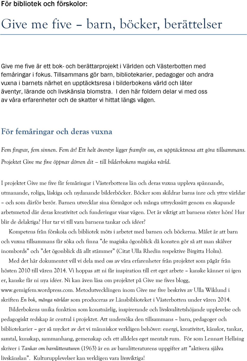 I den här foldern delar vi med oss av våra erfarenheter och de skatter vi hittat längs vägen. För femåringar och deras vuxna Fem fingrar, fem sinnen. Fem år!