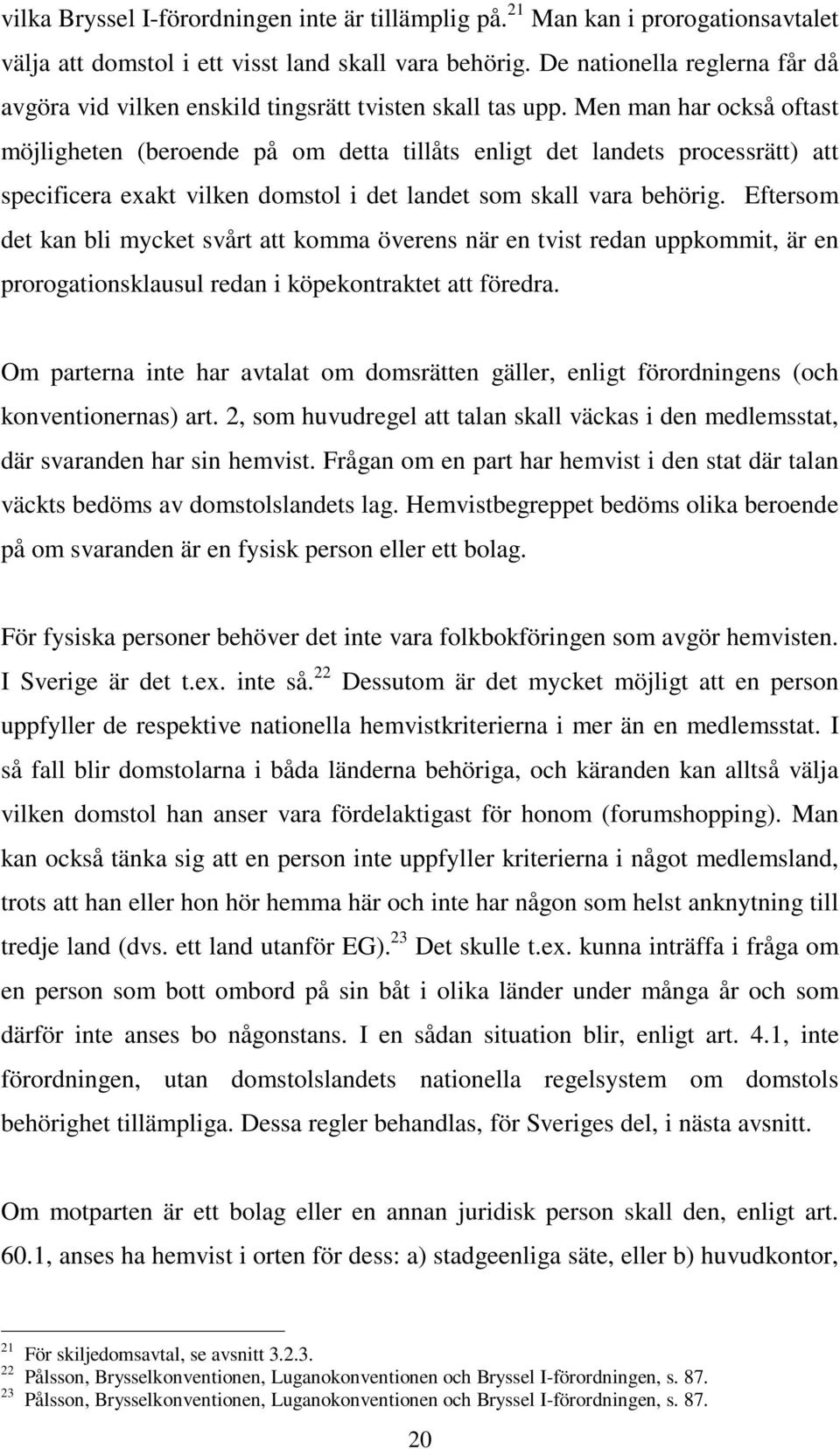 Men man har också oftast möjligheten (beroende på om detta tillåts enligt det landets processrätt) att specificera exakt vilken domstol i det landet som skall vara behörig.