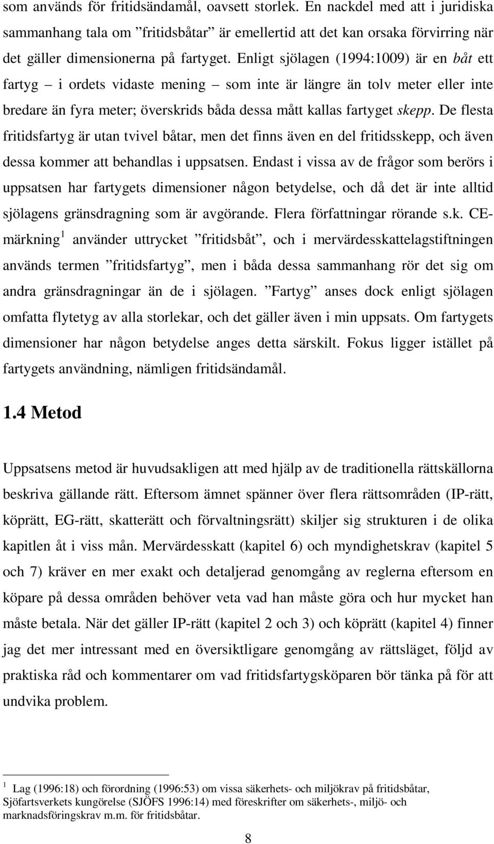 De flesta fritidsfartyg är utan tvivel båtar, men det finns även en del fritidsskepp, och även dessa kommer att behandlas i uppsatsen.