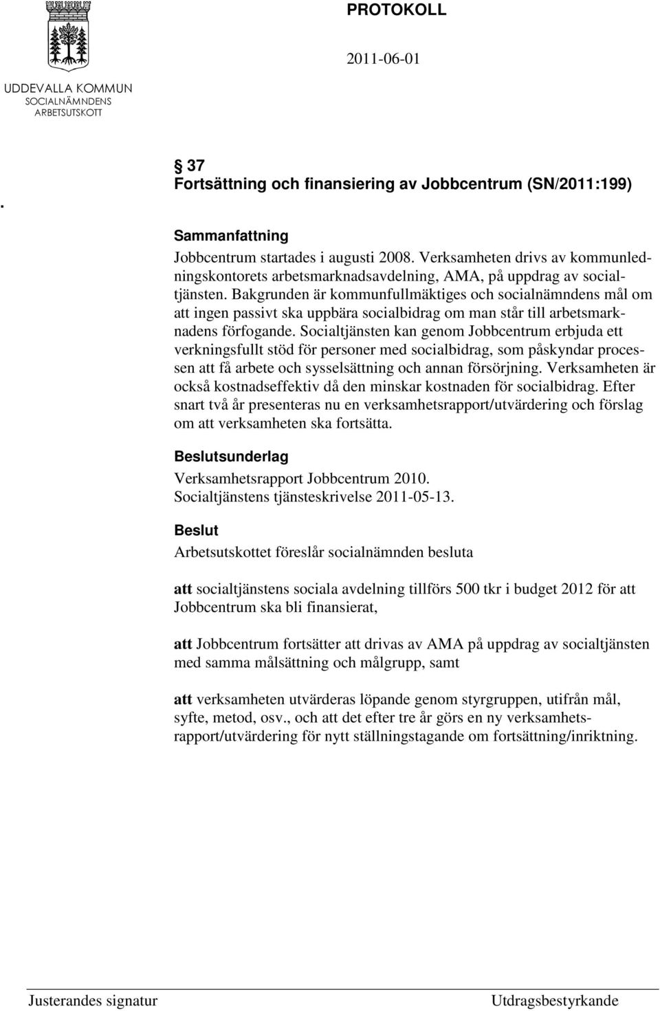 Bakgrunden är kommunfullmäktiges och socialnämndens mål om att ingen passivt ska uppbära socialbidrag om man står till arbetsmarknadens förfogande.