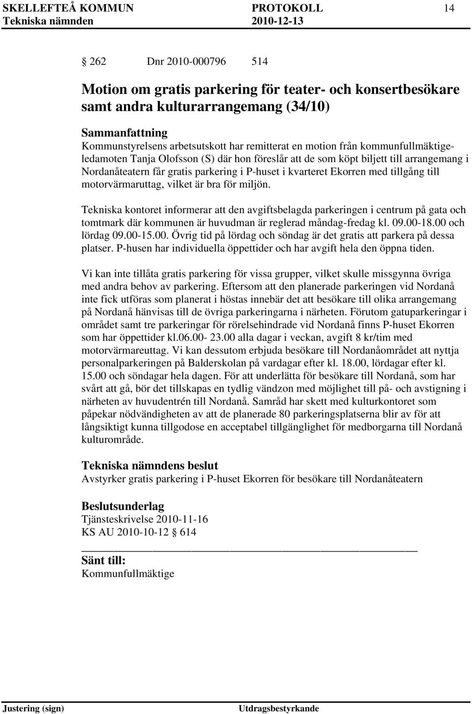 till motorvärmaruttag, vilket är bra för miljön. Tekniska kontoret informerar att den avgiftsbelagda parkeringen i centrum på gata och tomtmark där kommunen är huvudman är reglerad måndag-fredag kl.