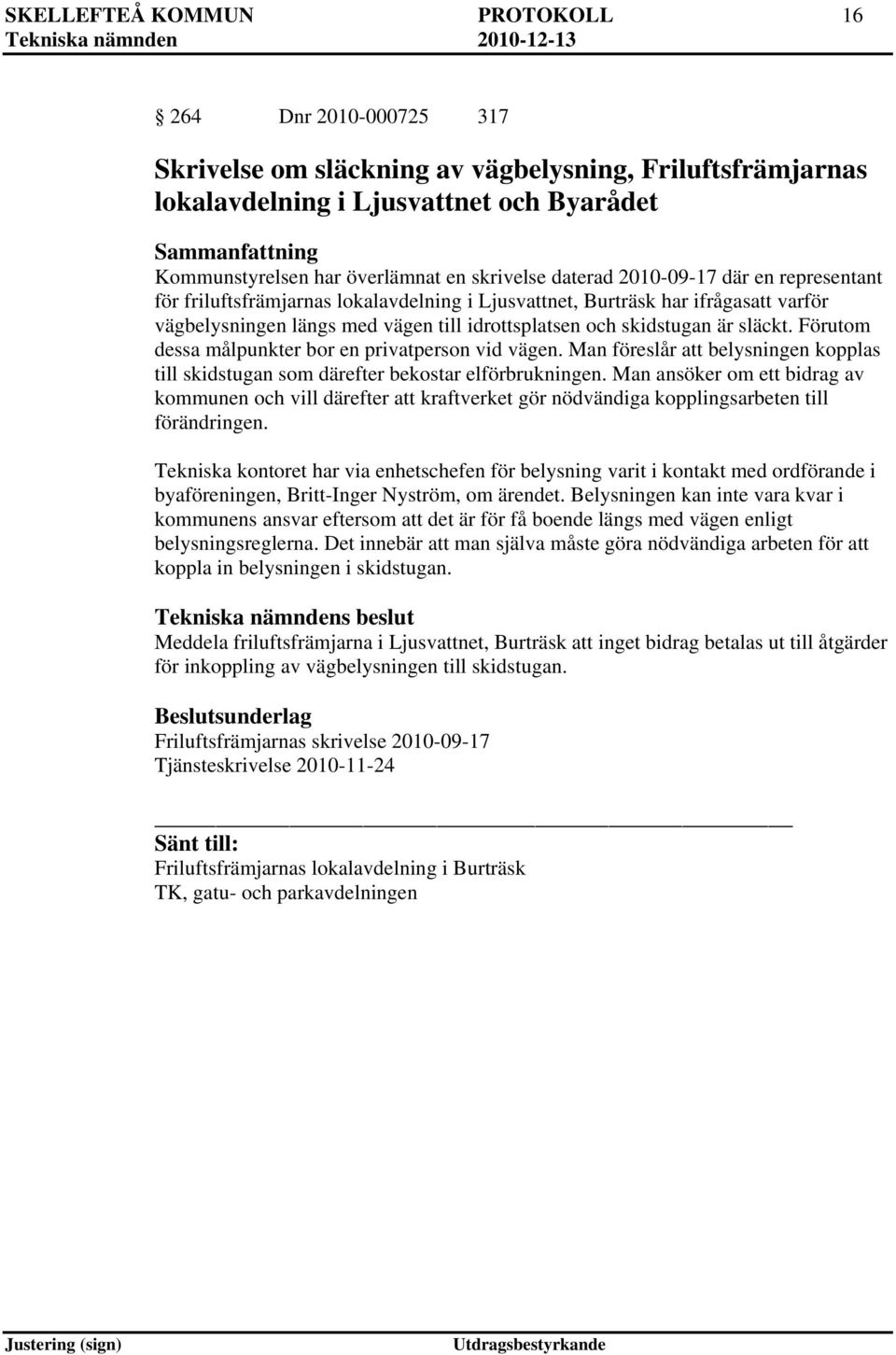 Förutom dessa målpunkter bor en privatperson vid vägen. Man föreslår att belysningen kopplas till skidstugan som därefter bekostar elförbrukningen.