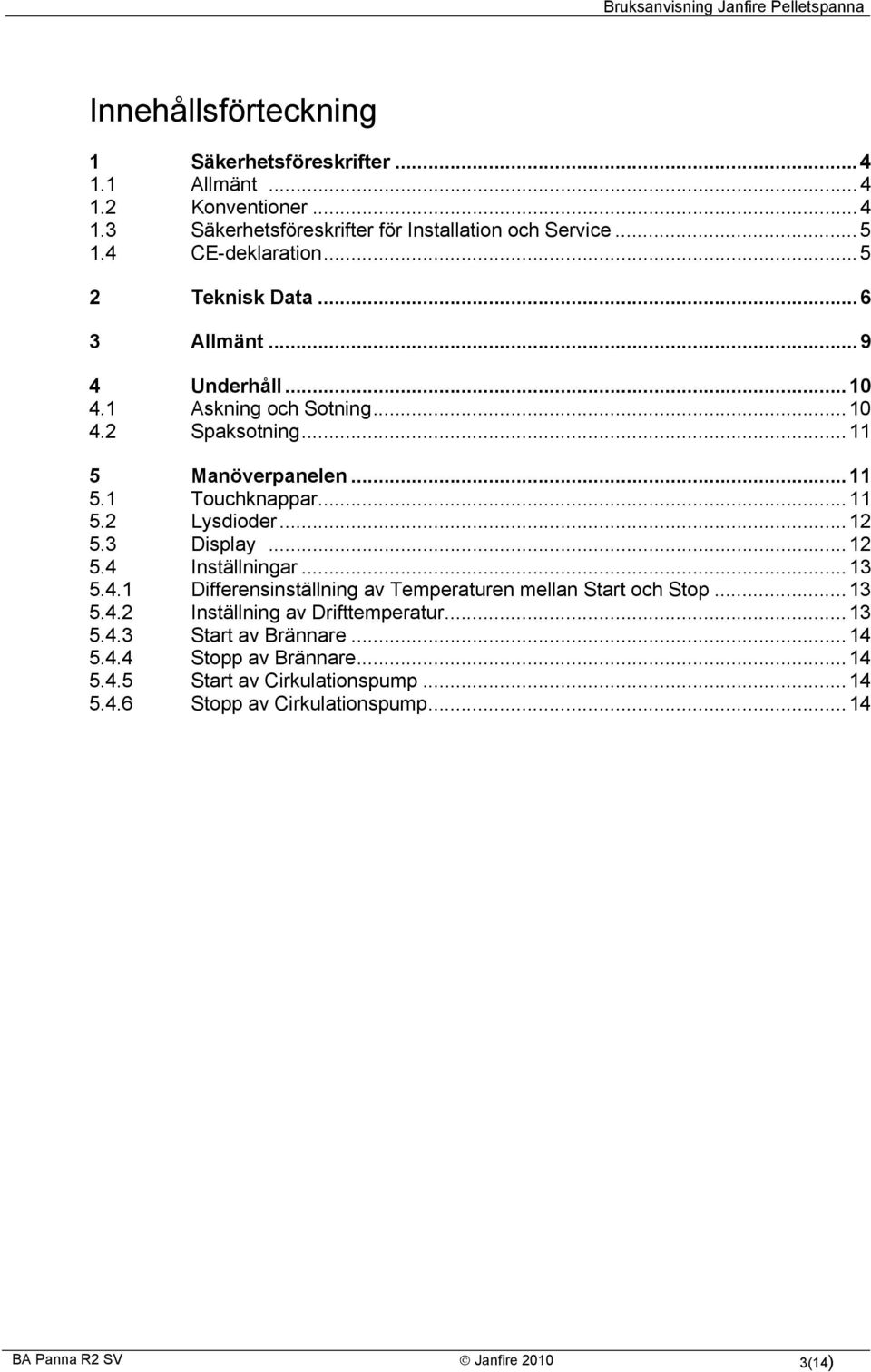 ..11 5.2 Lysdioder...12 5.3 Display...12 5.4 Inställningar...13 5.4.1 Differensinställning av Temperaturen mellan Start och Stop...13 5.4.2 Inställning av Drifttemperatur.