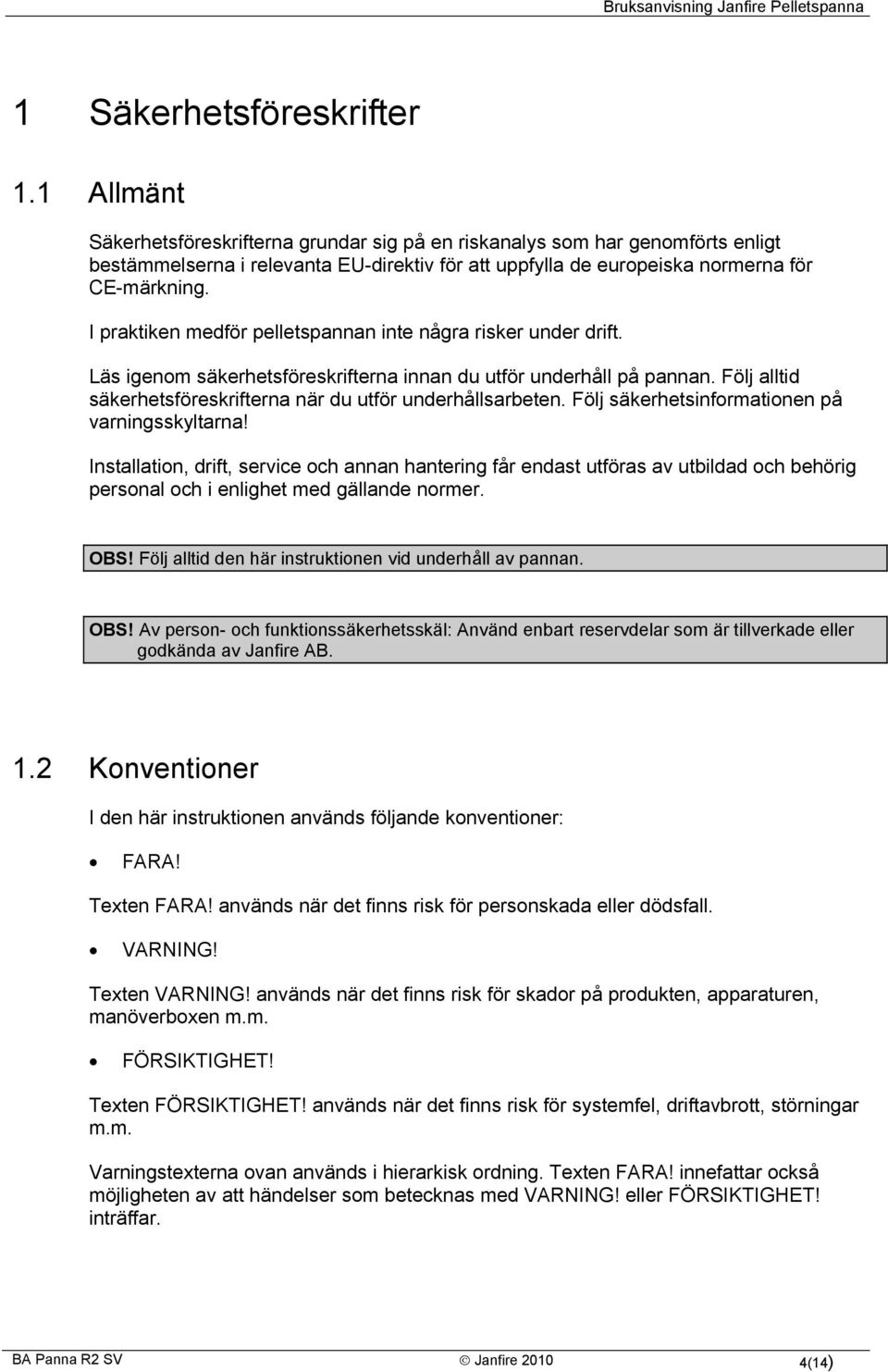 I praktiken medför pelletspannan inte några risker under drift. Läs igenom säkerhetsföreskrifterna innan du utför underhåll på pannan.