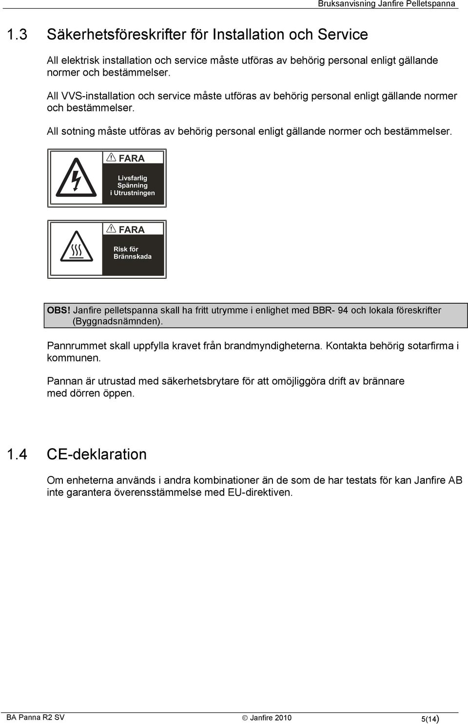 FARA Livsfarlig Spänning i Utrustningen FARA Risk för Brännskada OBS! Janfire pelletspanna skall ha fritt utrymme i enlighet med BBR- 94 och lokala föreskrifter (Byggnadsnämnden).