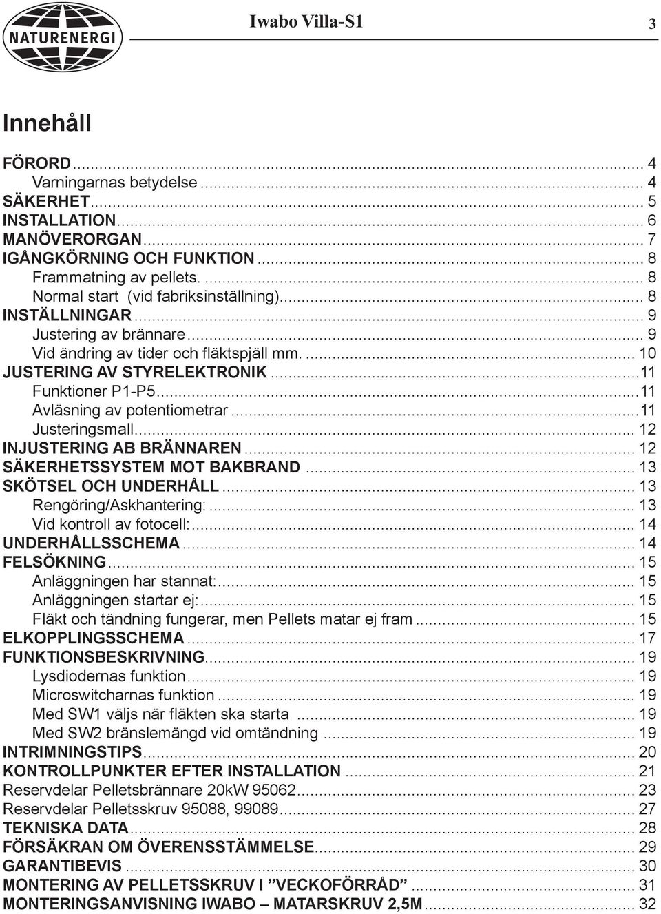 ..11 Avläsning av potentiometrar...11 Justeringsmall... 12 INJUSTERING AB BRÄNNAREN... 12 SÄKERHETSSYSTEM MOT BAKBRAND... 13 SKÖTSEL OCH UNDERHÅLL... 13 Rengöring/Askhantering:.