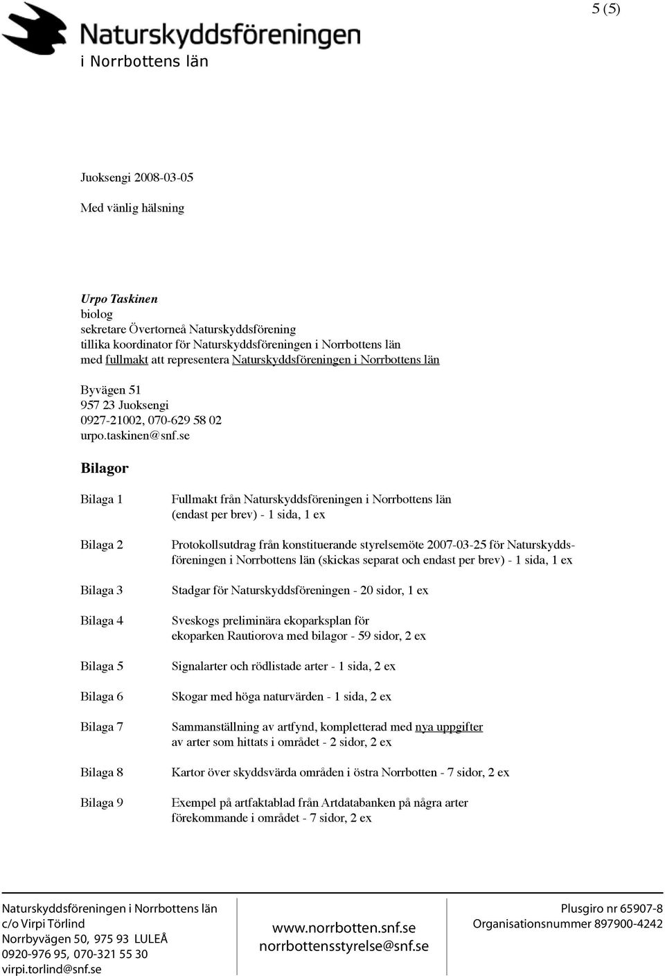 se Bilagor Bilaga 1 Bilaga 2 Bilaga 3 Bilaga 4 Bilaga 5 Bilaga 6 Bilaga 7 Bilaga 8 Bilaga 9 Fullmakt från (endast per brev) - 1 sida, 1 ex Protokollsutdrag från konstituerande styrelsemöte 2007-03-25